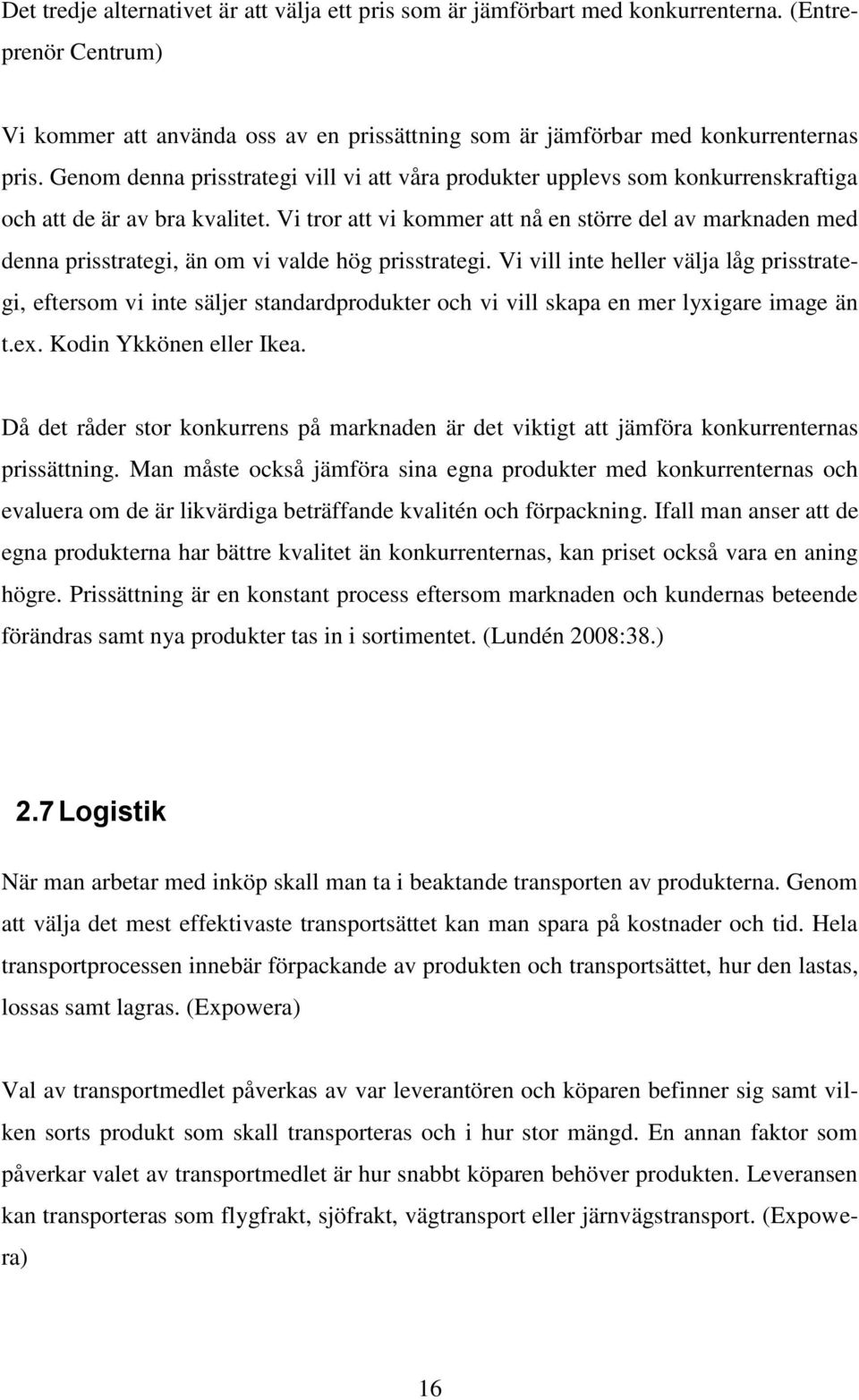 Vi tror att vi kommer att nå en större del av marknaden med denna prisstrategi, än om vi valde hög prisstrategi.