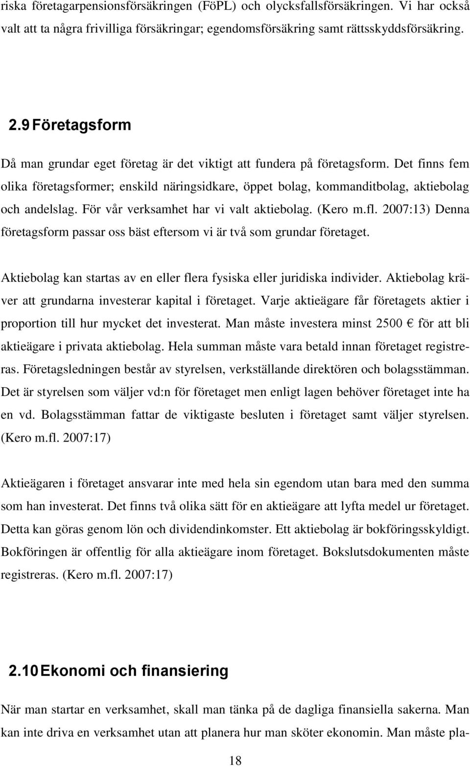 För vår verksamhet har vi valt aktiebolag. (Kero m.fl. 2007:13) Denna företagsform passar oss bäst eftersom vi är två som grundar företaget.