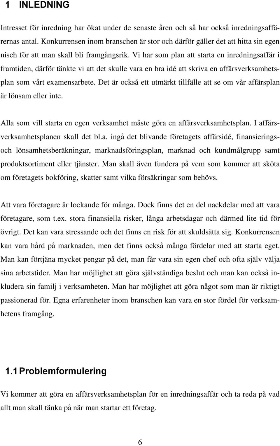 Vi har som plan att starta en inredningsaffär i framtiden, därför tänkte vi att det skulle vara en bra idé att skriva en affärsverksamhetsplan som vårt examensarbete.