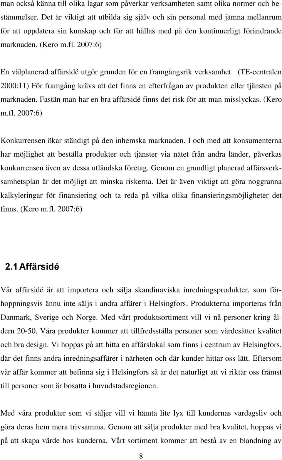 2007:6) En välplanerad affärsidé utgör grunden för en framgångsrik verksamhet. (TE-centralen 2000:11) För framgång krävs att det finns en efterfrågan av produkten eller tjänsten på marknaden.