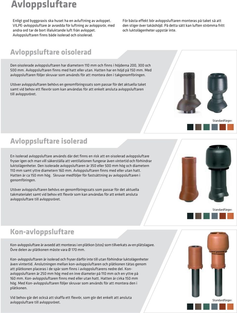 På detta sätt kan luften strömma fritt och luktolägenheter uppstår inte. Avloppsluftare oisolerad Den oisolerade avloppsluftaren har diametern 110 mm och finns i höjderna 200, 300 och 500 mm.