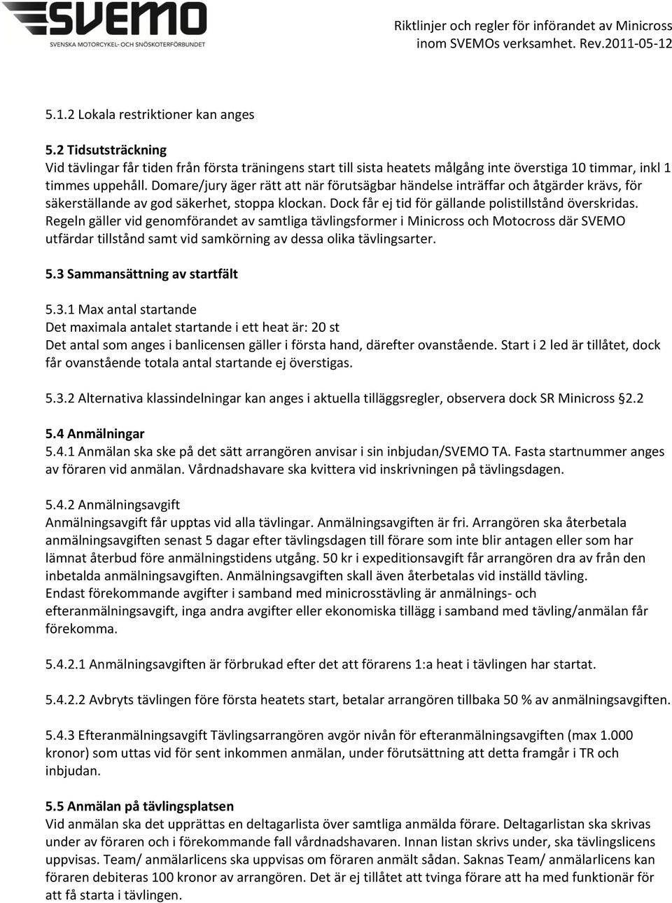 Regeln gäller vid genomförandet av samtliga tävlingsformer i Minicross och Motocross där SVEMO utfärdar tillstånd samt vid samkörning av dessa olika tävlingsarter. 5.3 