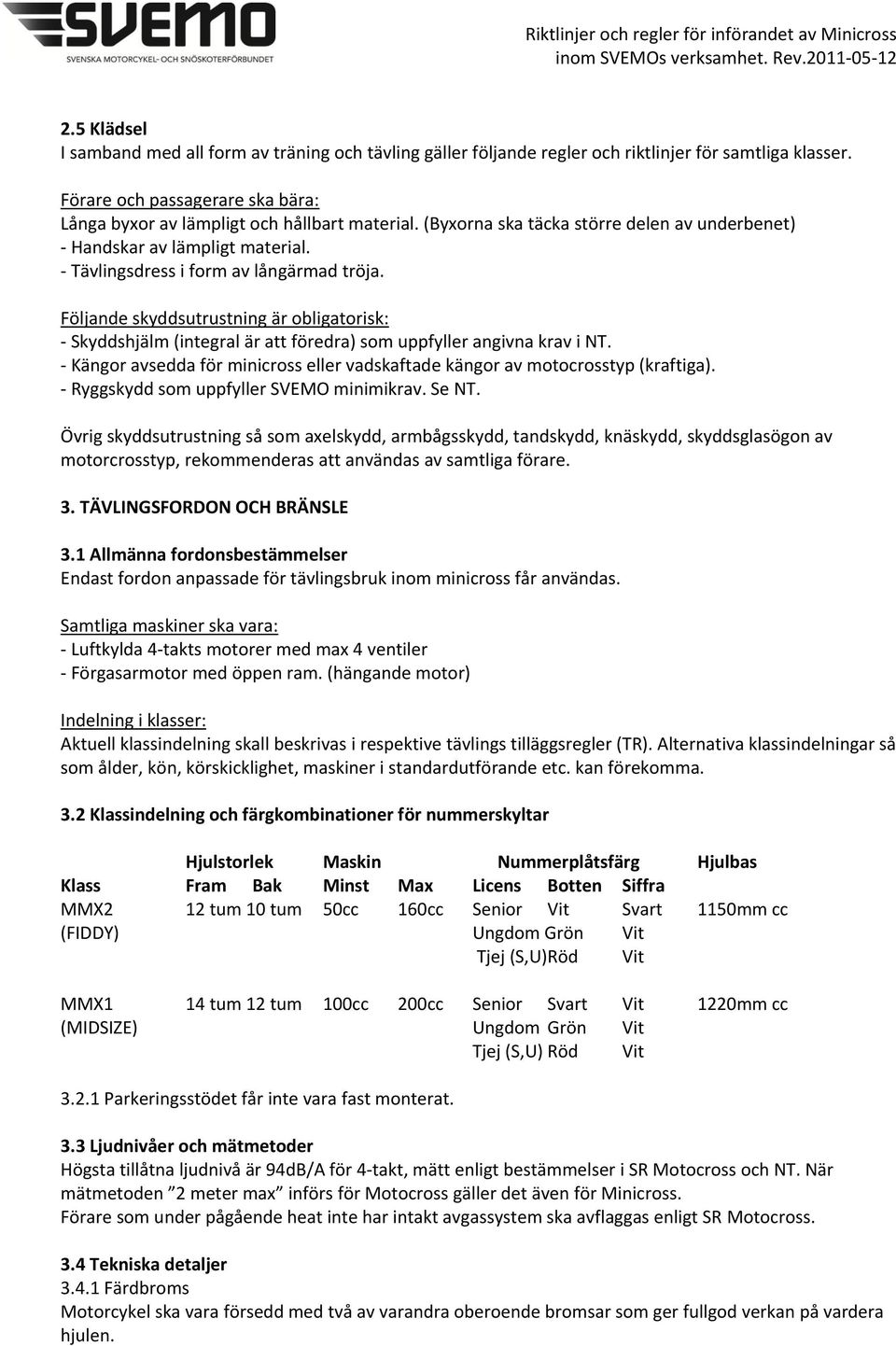 Följande skyddsutrustning är obligatorisk: - Skyddshjälm (integral är att föredra) som uppfyller angivna krav i NT. - Kängor avsedda för minicross eller vadskaftade kängor av motocrosstyp (kraftiga).