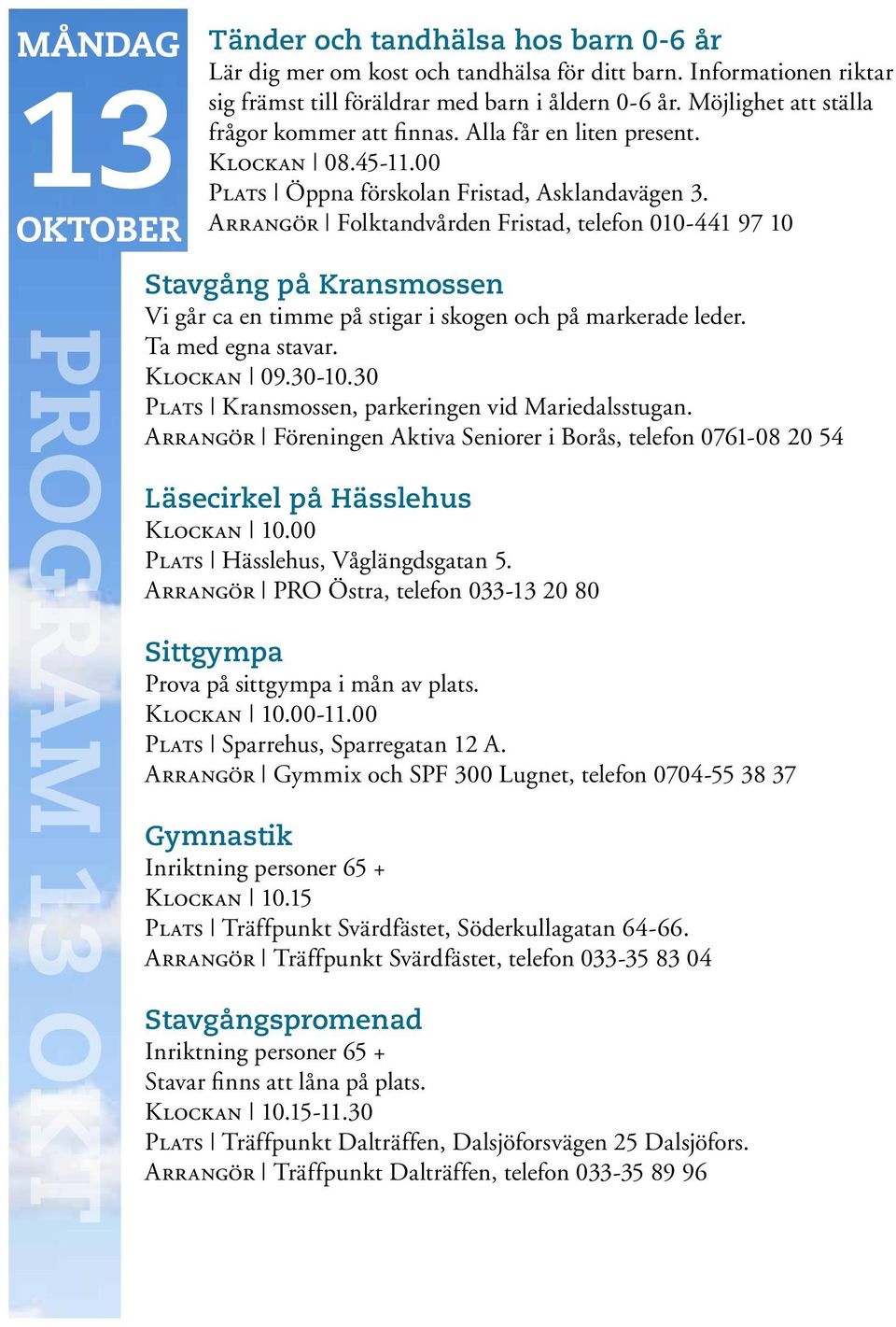 Arrangör Folktandvården Fristad, telefon 010-441 97 10 Stavgång på Kransmossen Vi går ca en timme på stigar i skogen och på markerade leder. Ta med egna stavar. Klockan 09.30-10.