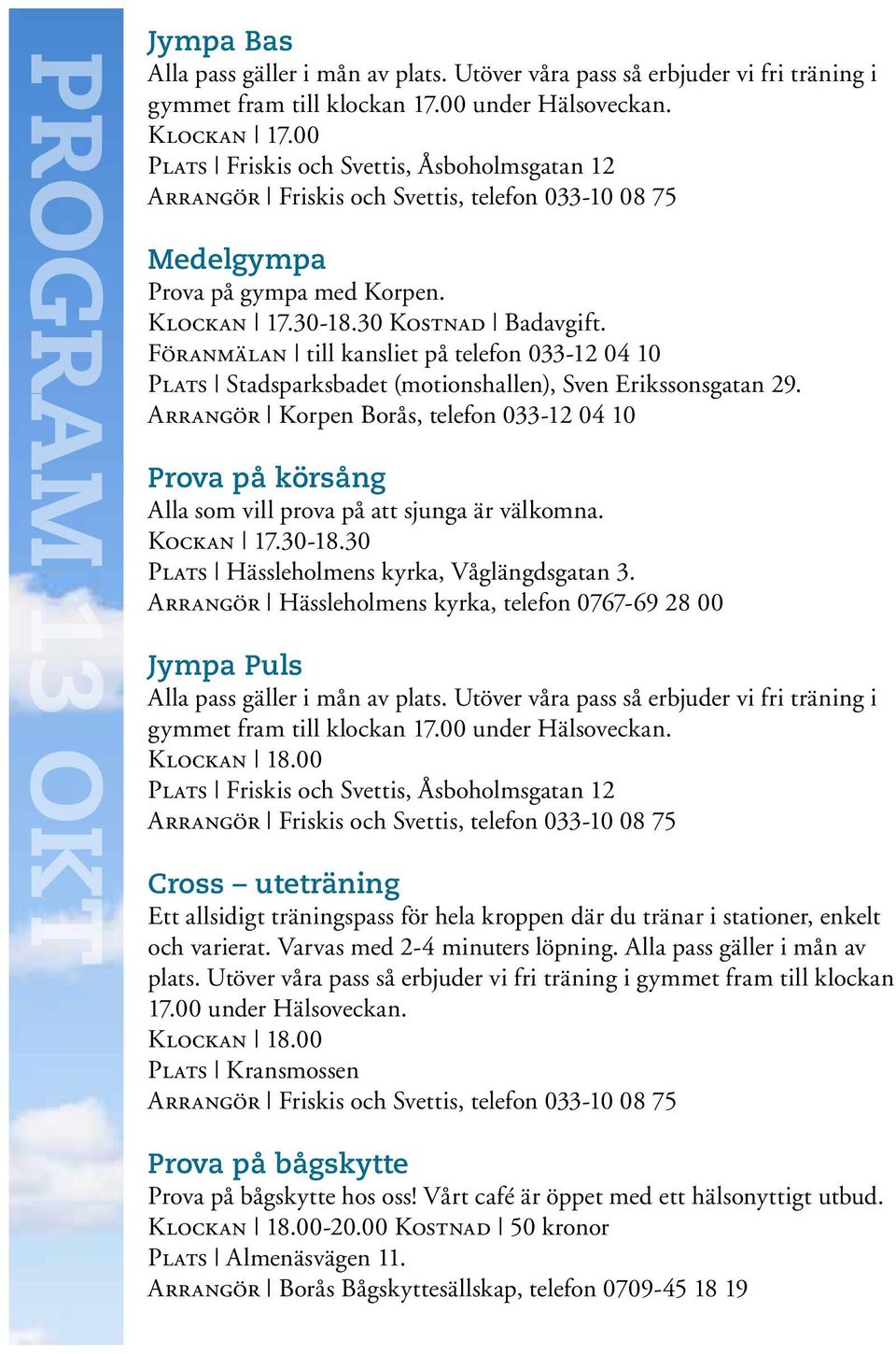 Arrangör Korpen Borås, telefon 033-12 04 10 Prova på körsång Alla som vill prova på att sjunga är välkomna. Kockan 17.30-18.30 Plats Hässleholmens kyrka, Våglängdsgatan 3.