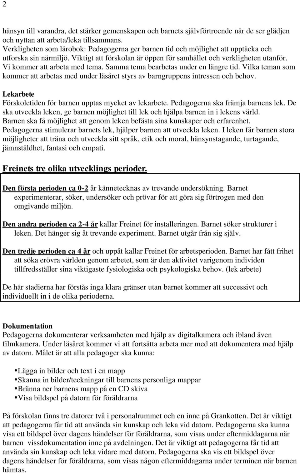 Vi kommer att arbeta med tema. Samma tema bearbetas under en längre tid. Vilka teman som kommer att arbetas med under läsåret styrs av barngruppens intressen och behov.