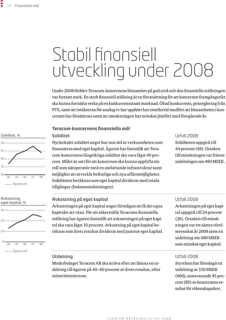 Ökad konkurrens, prisreglering från PTS, samt att intäkterna för analog-tv har upphört har emellertid medfört att lönsamheten i koncernen har försämrats samt att omsättningen har minskat jämfört med