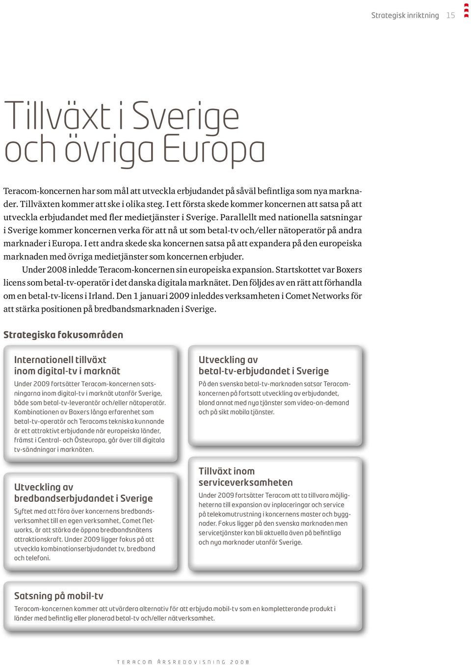 Parallellt med nationella satsningar i Sverige kommer koncernen verka för att nå ut som betal-tv och/eller nätoperatör på andra marknader i Europa.