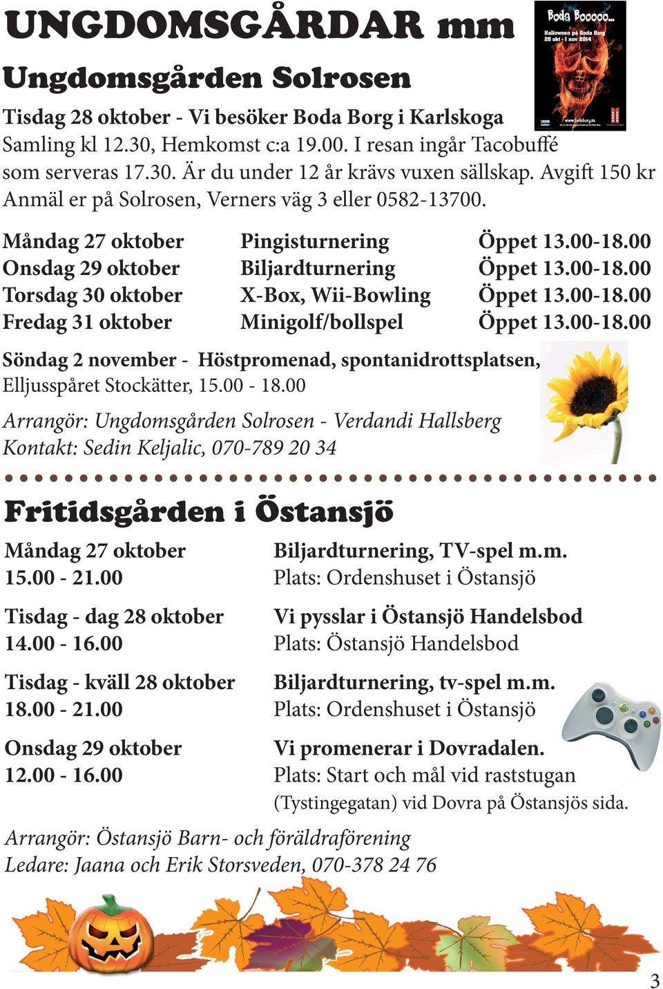 Måndag 27 oktober Onsdag 29 oktober Torsdag 30 oktober Fredag 31 oktober Pingisturnering Biljardturnering X-Box, Wii-Bowling Minigolf/bollspel Söndag 2 november - Höstpromenad, spontanidrottsplatsen,