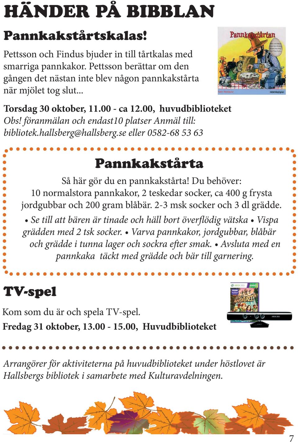 se eller 0582-68 53 63 Pannkakstårta Så här gör du en pannkakstårta! Du behöver: 10 normalstora pannkakor, 2 teskedar socker, ca 400 g frysta jordgubbar och 200 gram blåbär.