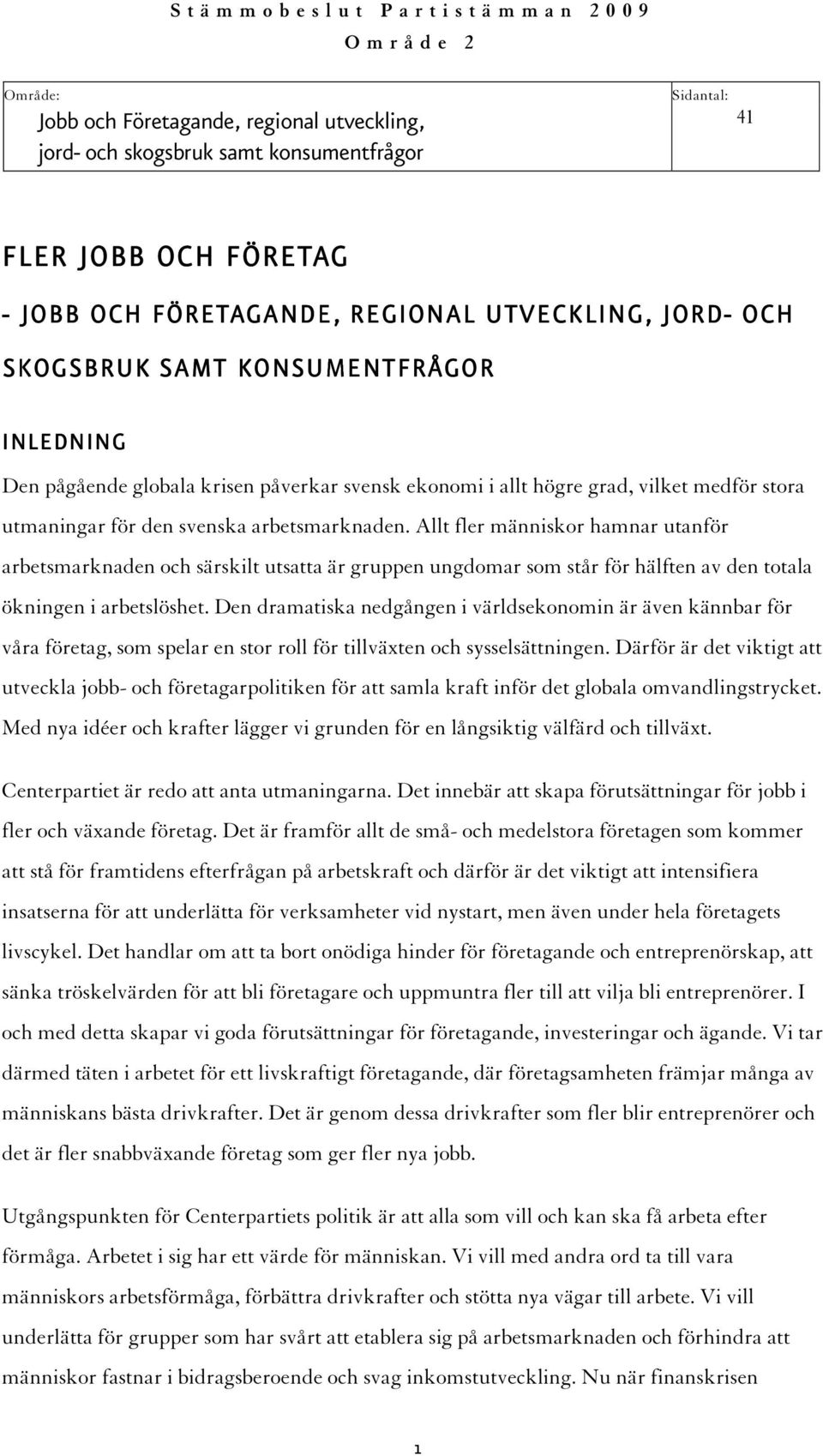 för den svenska arbetsmarknaden. Allt fler människor hamnar utanför arbetsmarknaden och särskilt utsatta är gruppen ungdomar som står för hälften av den totala ökningen i arbetslöshet.