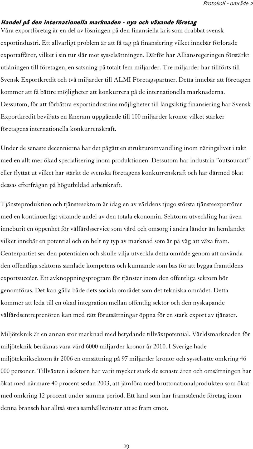 Därför har Alliansregeringen förstärkt utlåningen till företagen, en satsning på totalt fem miljarder. Tre miljarder har tillförts till Svensk Exportkredit och två miljarder till ALMI Företagspartner.