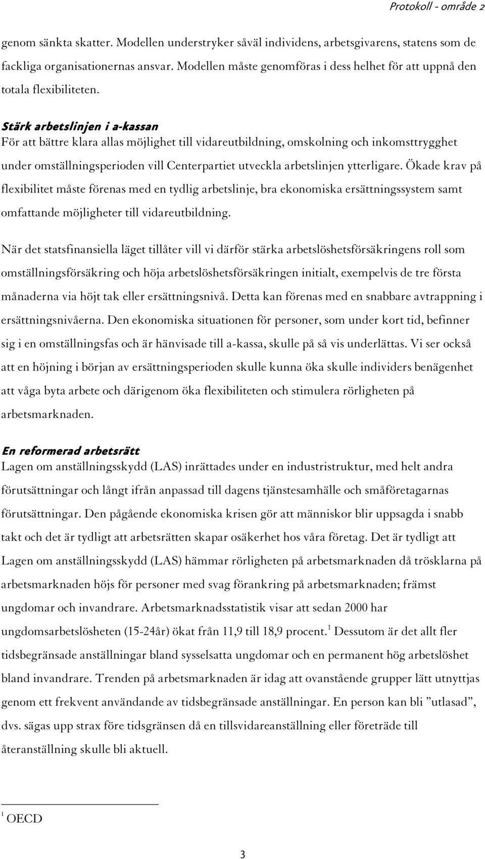 Stärk arbetslinjen i a-kassan För att bättre klara allas möjlighet till vidareutbildning, omskolning och inkomsttrygghet under omställningsperioden vill Centerpartiet utveckla arbetslinjen