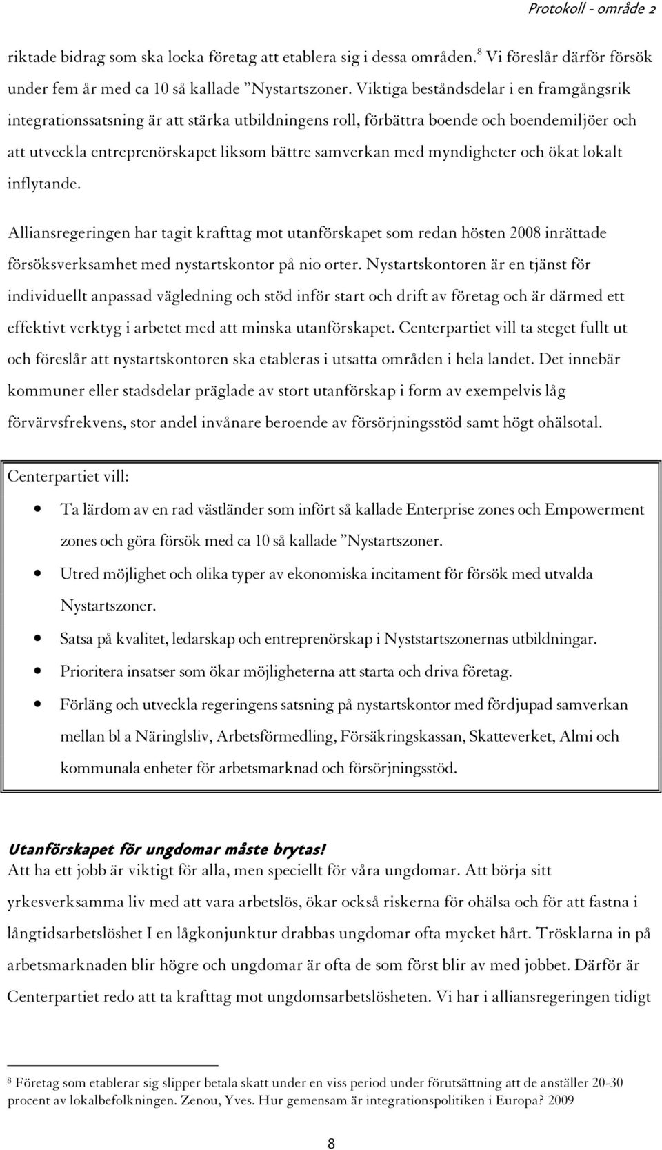 myndigheter och ökat lokalt inflytande. Alliansregeringen har tagit krafttag mot utanförskapet som redan hösten 2008 inrättade försöksverksamhet med nystartskontor på nio orter.