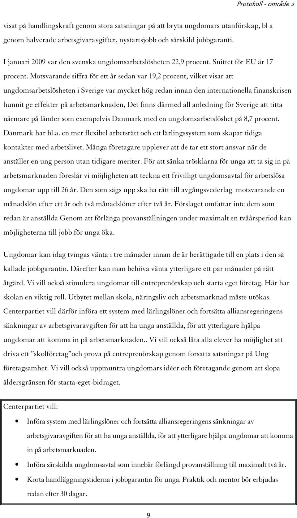 Motsvarande siffra för ett år sedan var 19,2 procent, vilket visar att ungdomsarbetslösheten i Sverige var mycket hög redan innan den internationella finanskrisen hunnit ge effekter på