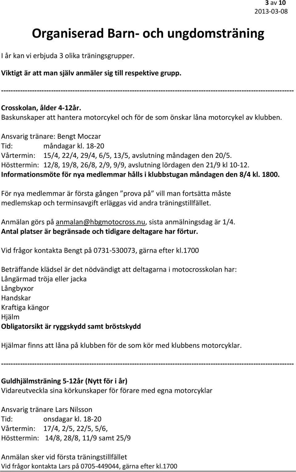 18 20 Vårtermin: 15/4, 22/4, 29/4, 6/5, 13/5, avslutning måndagen den 20/5. Hösttermin: 12/8, 19/8, 26/8, 2/9, 9/9, avslutning lördagen den 21/9 kl 10 12.