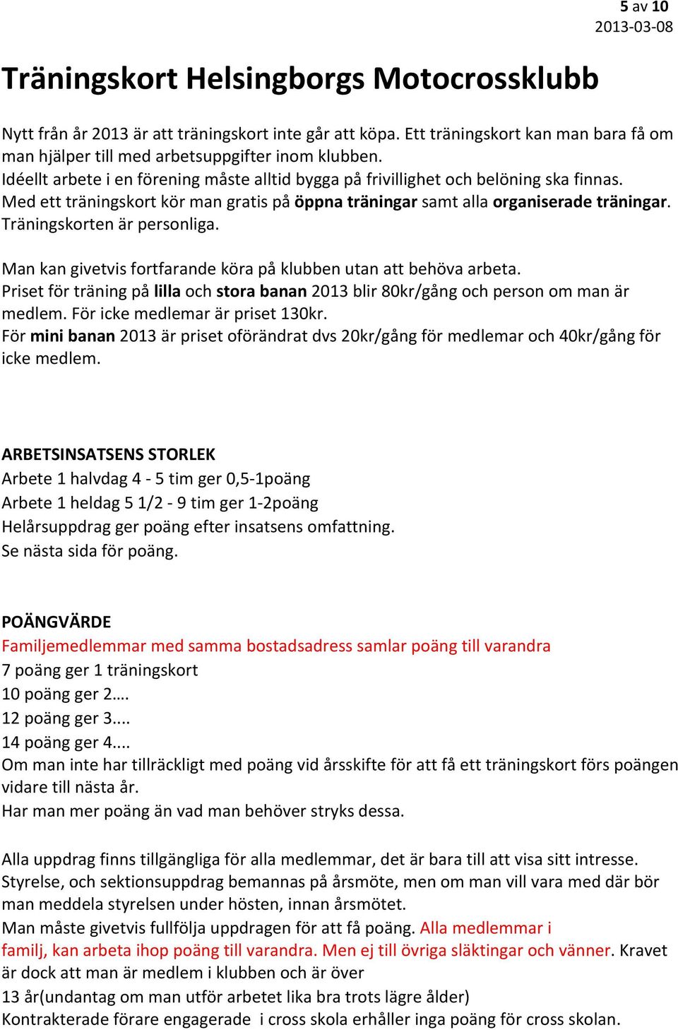 Träningskorten är personliga. Man kan givetvis fortfarande köra på klubben utan att behöva arbeta. Priset för träning på lilla och stora banan 2013 blir 80kr/gång och person om man är medlem.