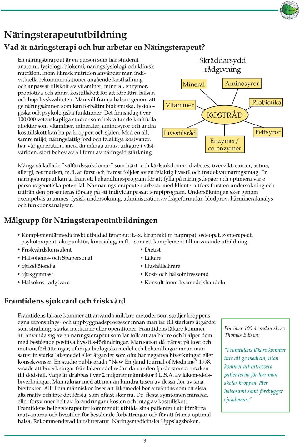 hälsan och höja livskvaliteten. Man vill främja hälsan genom att ge näringsämnen som kan förbättra biokemiska, fysiologiska och psykologiska funktioner.