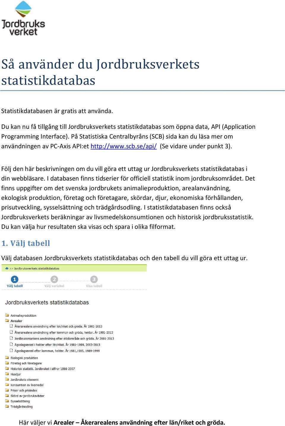 På Statistiska Centralbyråns (SCB) sida kan du läsa mer om användningen av PC-Axis API:et http://www.scb.se/api/ (Se vidare under punkt 3).