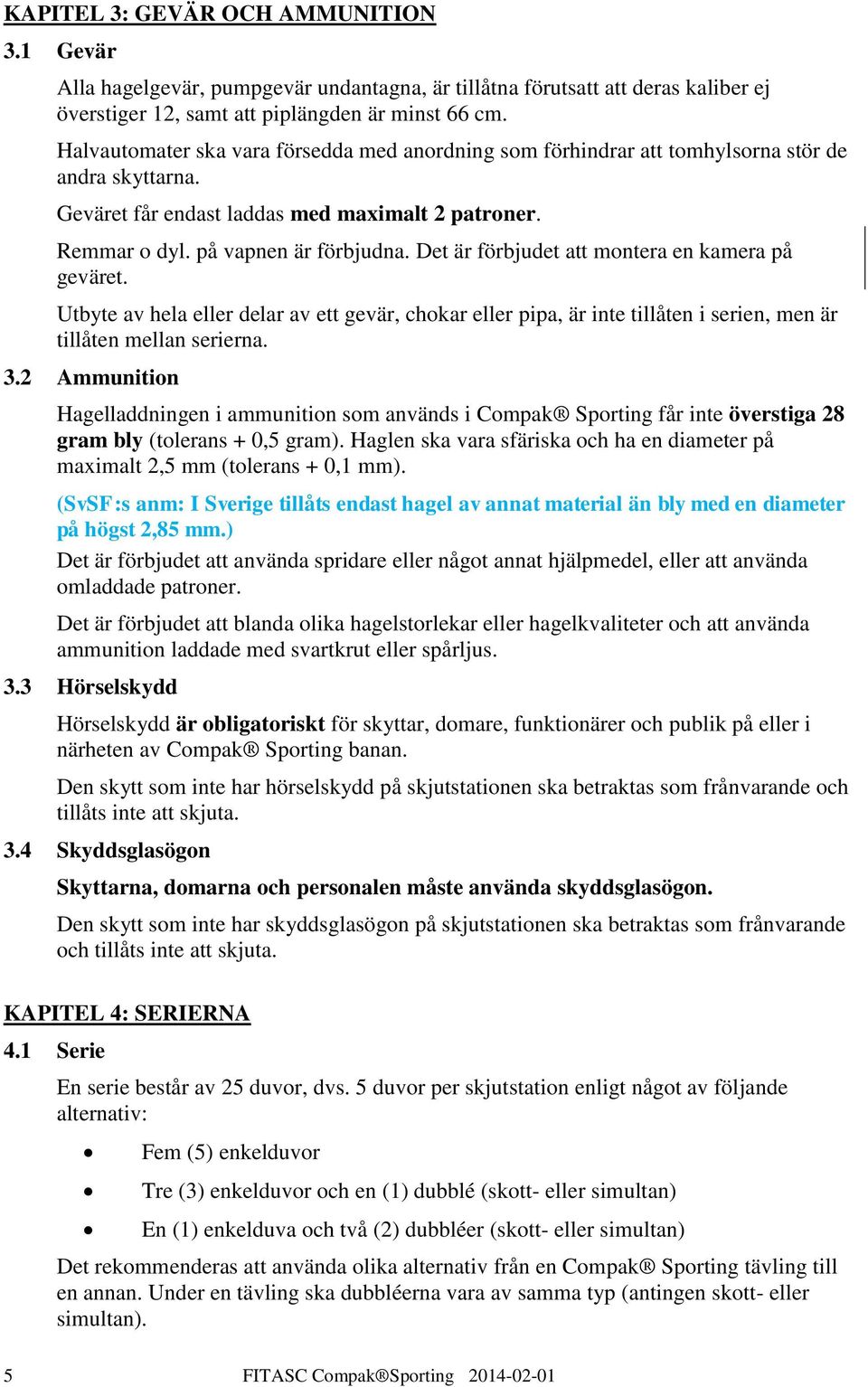 Det är förbjudet att montera en kamera på geväret. Utbyte av hela eller delar av ett gevär, chokar eller pipa, är inte tillåten i serien, men är tillåten mellan serierna. 3.