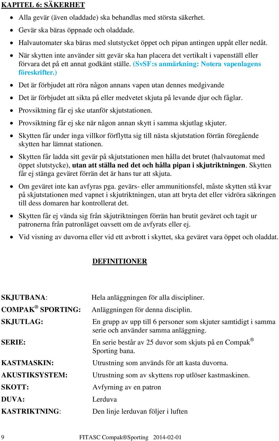 När skytten inte använder sitt gevär ska han placera det vertikalt i vapenställ eller förvara det på ett annat godkänt ställe. (SvSF:s anmärkning: Notera vapenlagens föreskrifter.