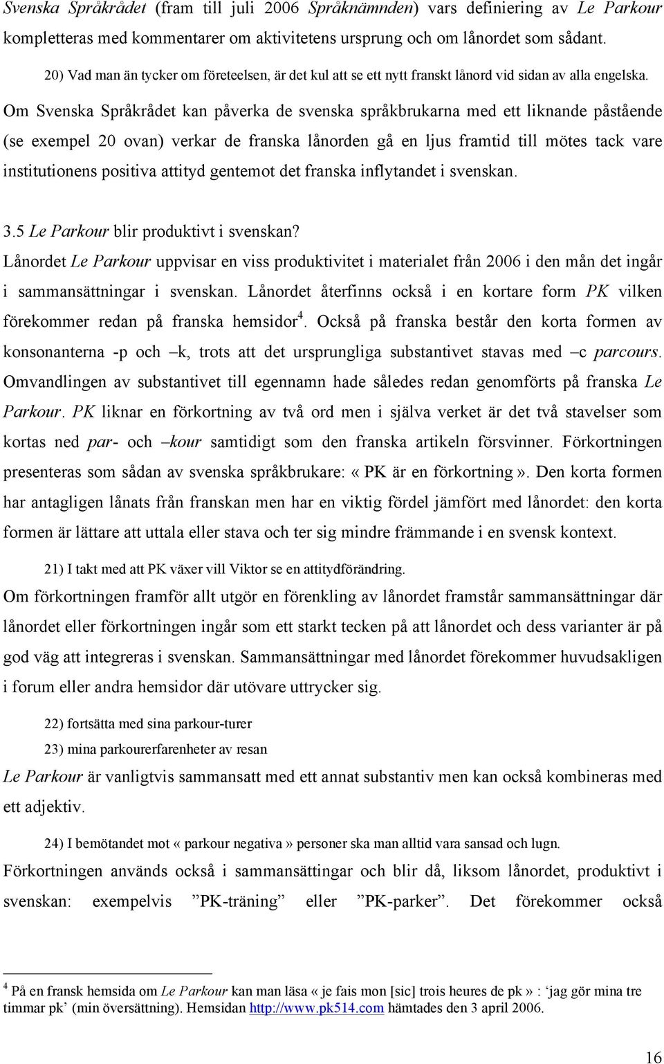 Om Svenska Språkrådet kan påverka de svenska språkbrukarna med ett liknande påstående (se exempel 20 ovan) verkar de franska lånorden gå en ljus framtid till mötes tack vare institutionens positiva