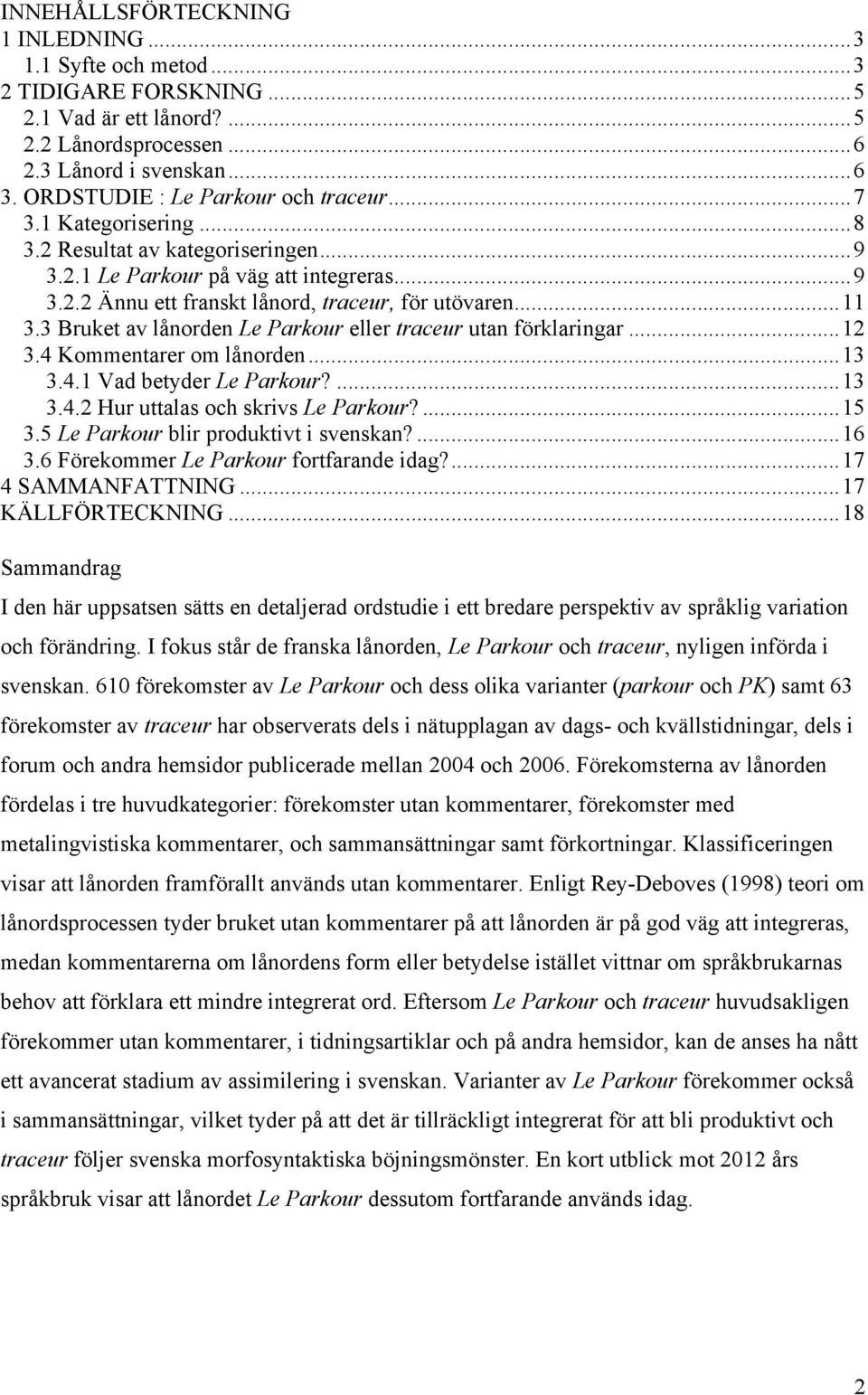 .. 11 3.3 Bruket av lånorden Le Parkour eller traceur utan förklaringar... 12 3.4 Kommentarer om lånorden... 13 3.4.1 Vad betyder Le Parkour?... 13 3.4.2 Hur uttalas och skrivs Le Parkour?... 15 3.