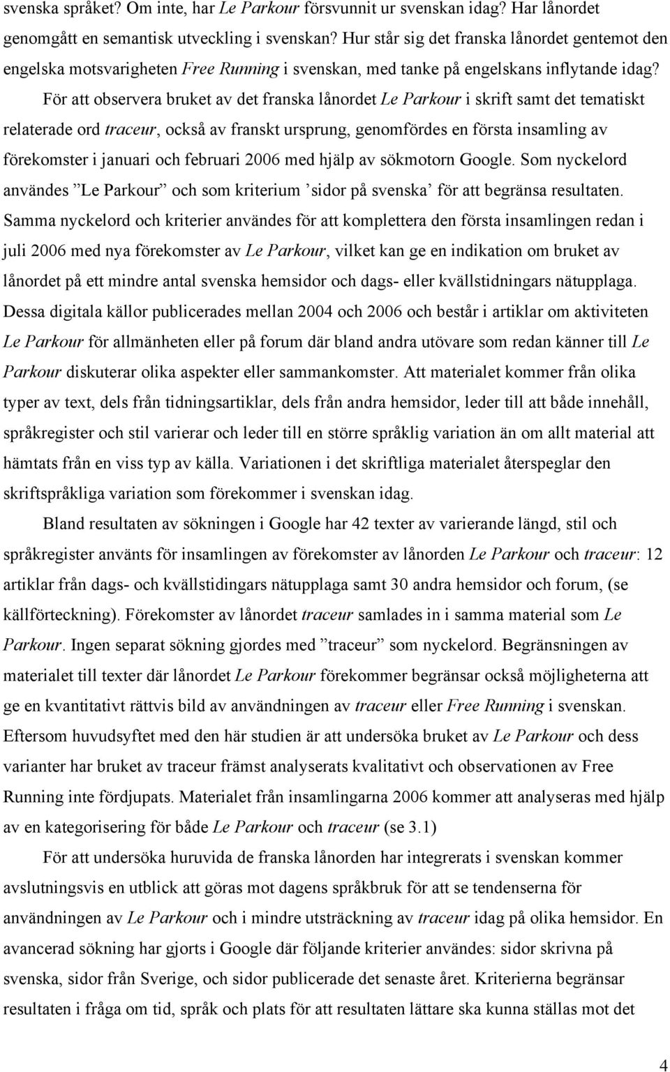 För att observera bruket av det franska lånordet Le Parkour i skrift samt det tematiskt relaterade ord traceur, också av franskt ursprung, genomfördes en första insamling av förekomster i januari och