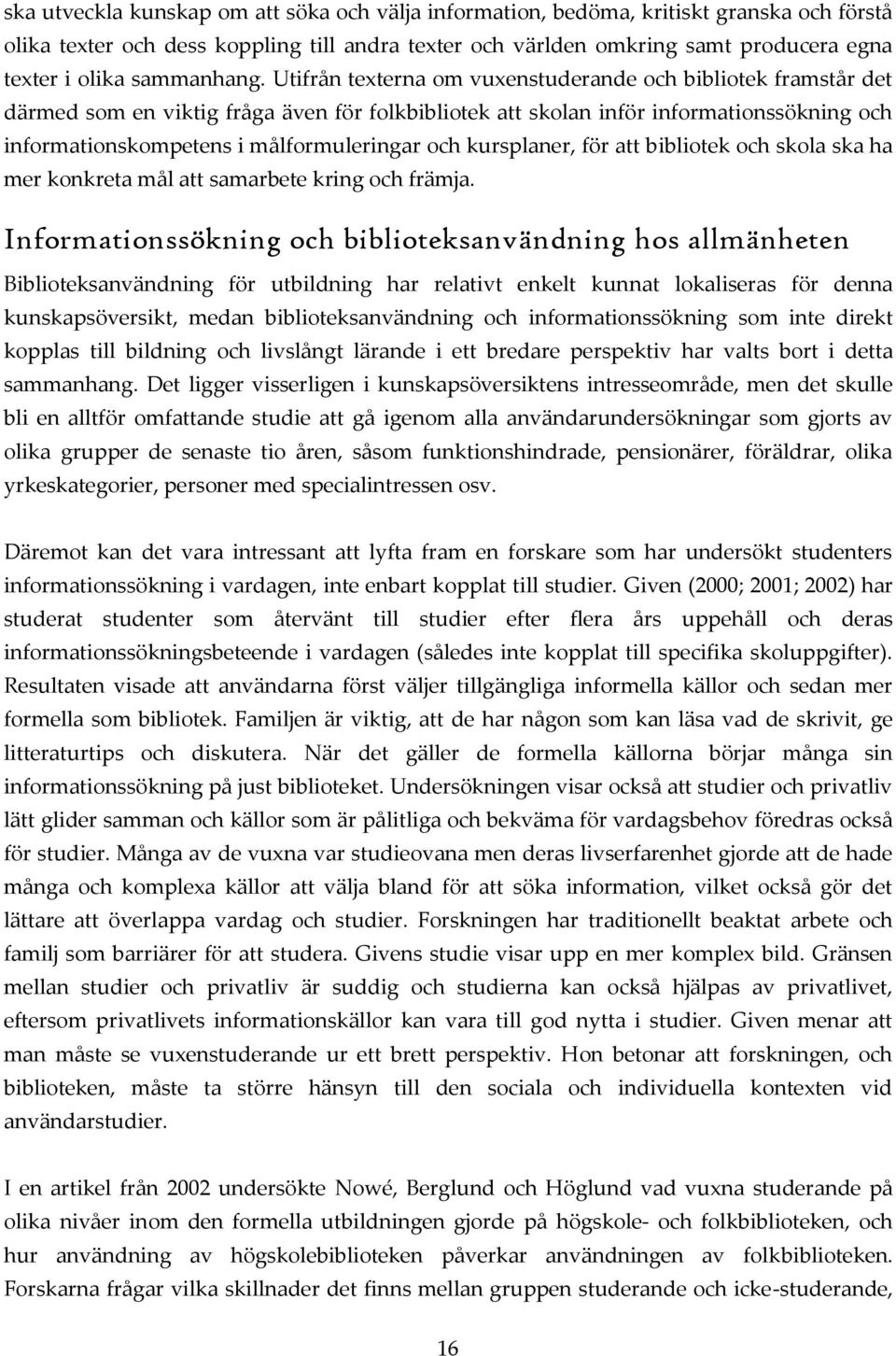 Utifrån texterna om vuxenstuderande och bibliotek framstår det därmed som en viktig fråga även för folkbibliotek att skolan inför informationssökning och informationskompetens i målformuleringar och