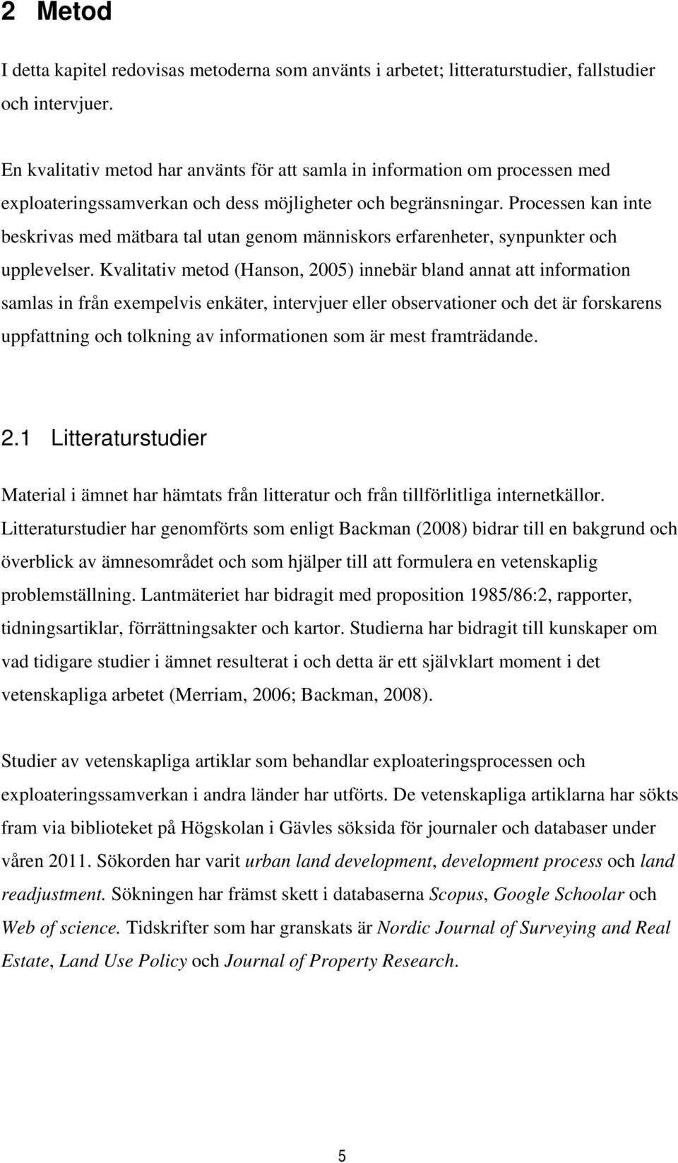 Processen kan inte beskrivas med mätbara tal utan genom människors erfarenheter, synpunkter och upplevelser.