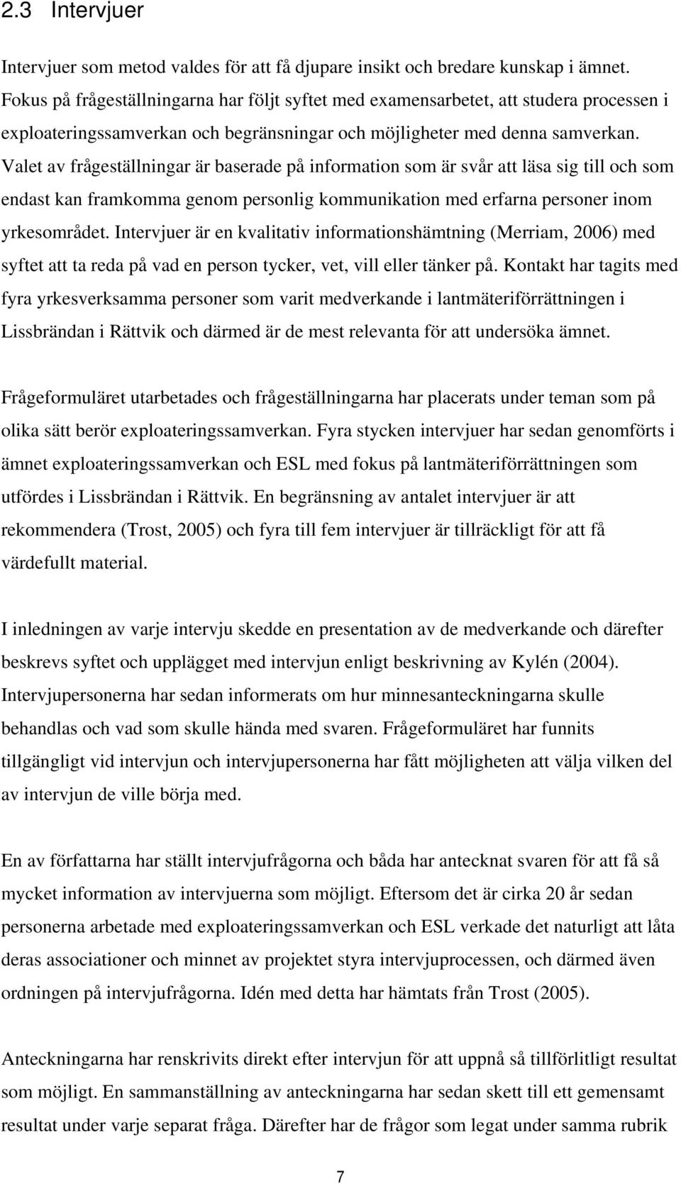 Valet av frågeställningar är baserade på information som är svår att läsa sig till och som endast kan framkomma genom personlig kommunikation med erfarna personer inom yrkesområdet.