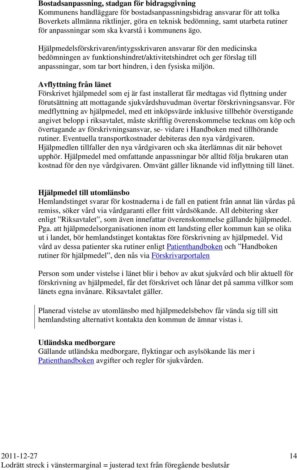 Hjälpmedelsförskrivaren/intygsskrivaren ansvarar för den medicinska bedömningen av funktionshindret/aktivitetshindret och ger förslag till anpassningar, som tar bort hindren, i den fysiska miljön.