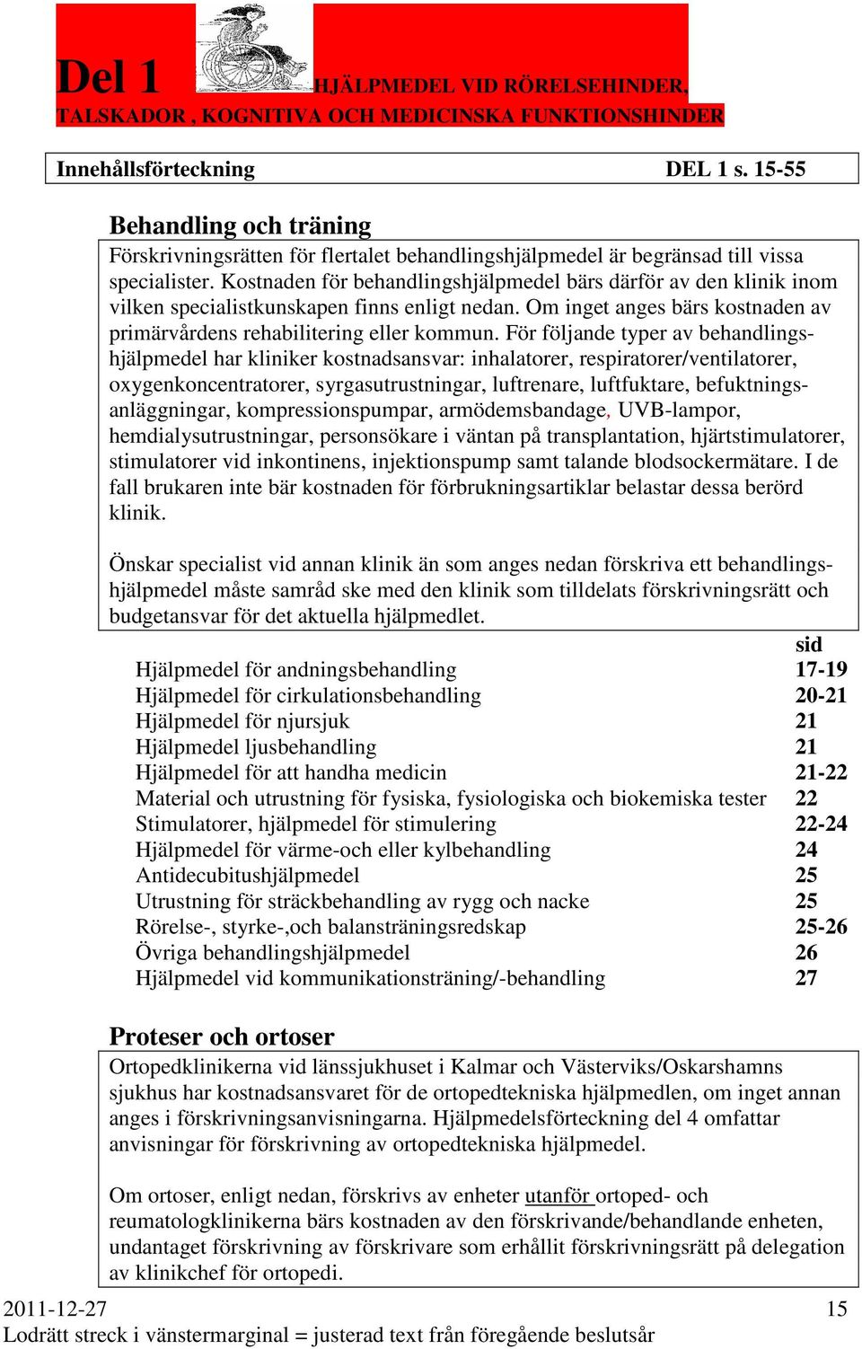 Kostnaden för behandlingshjälpmedel bärs därför av den klinik inom vilken specialistkunskapen finns enligt nedan. Om inget anges bärs kostnaden av primärvårdens rehabilitering eller kommun.