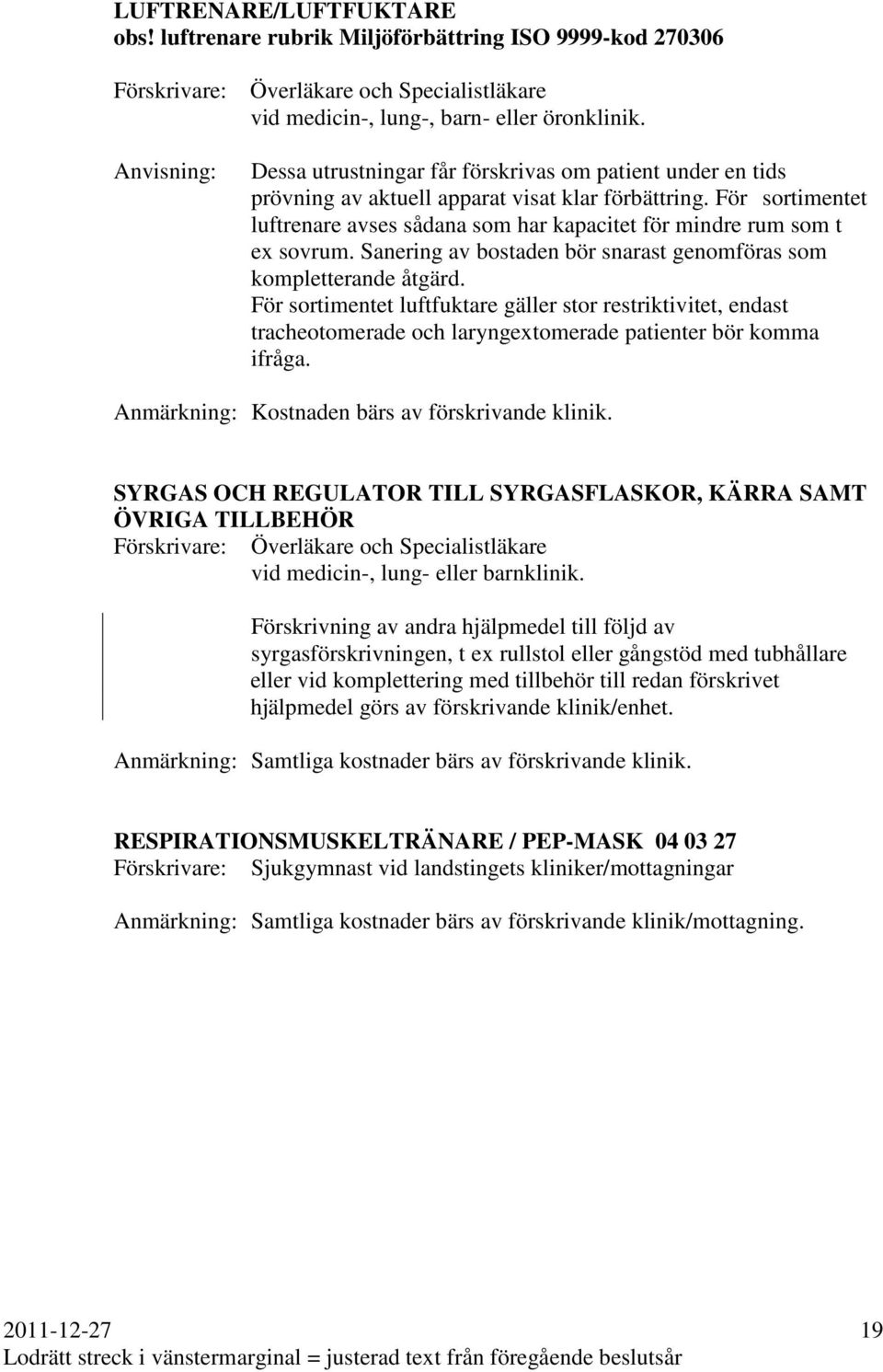 Sanering av bostaden bör snarast genomföras som kompletterande åtgärd. För sortimentet luftfuktare gäller stor restriktivitet, endast tracheotomerade och laryngetomerade patienter bör komma ifråga.