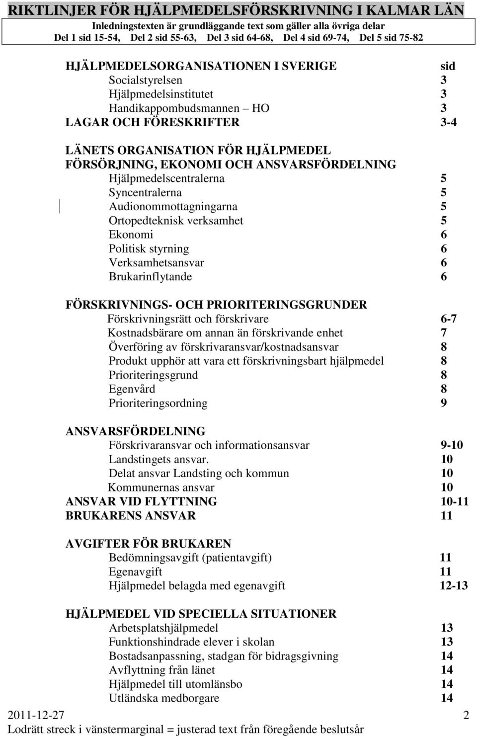 OCH ANSVARSFÖRDELNING Hjälpmedelscentralerna 5 Syncentralerna 5 Audionommottagningarna 5 Ortopedteknisk verksamhet 5 Ekonomi 6 Politisk styrning 6 Verksamhetsansvar 6 Brukarinflytande 6