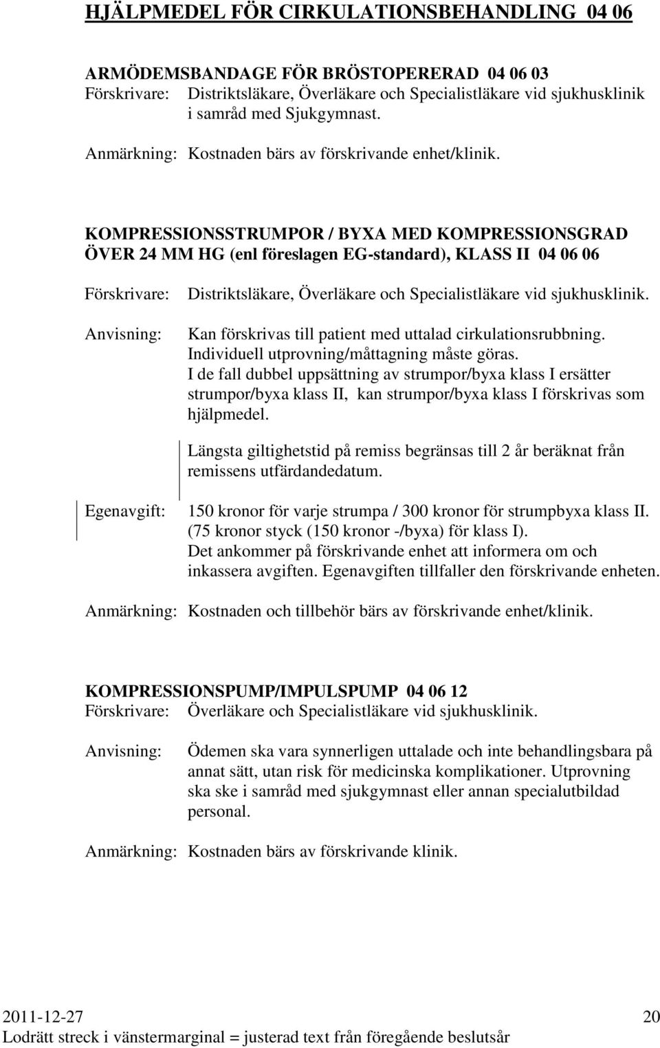 KOMPRESSIONSSTRUMPOR / BYXA MED KOMPRESSIONSGRAD ÖVER 24 MM HG (enl föreslagen EG-standard), KLASS II 04 06 06 Distriktsläkare, Överläkare och Specialistläkare vid sjukhusklinik.