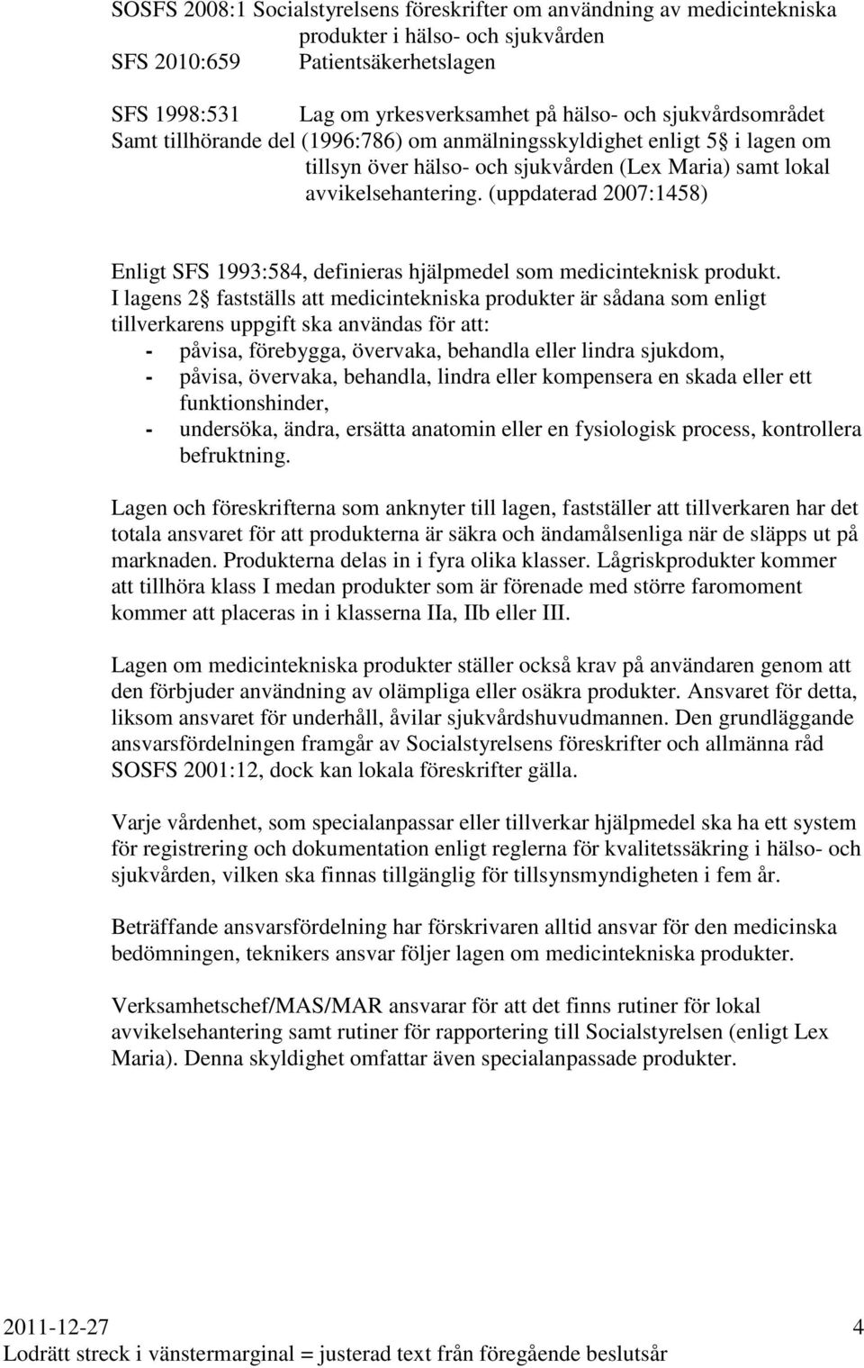 (uppdaterad 2007:1458) Enligt SFS 1993:584, definieras hjälpmedel som medicinteknisk produkt.