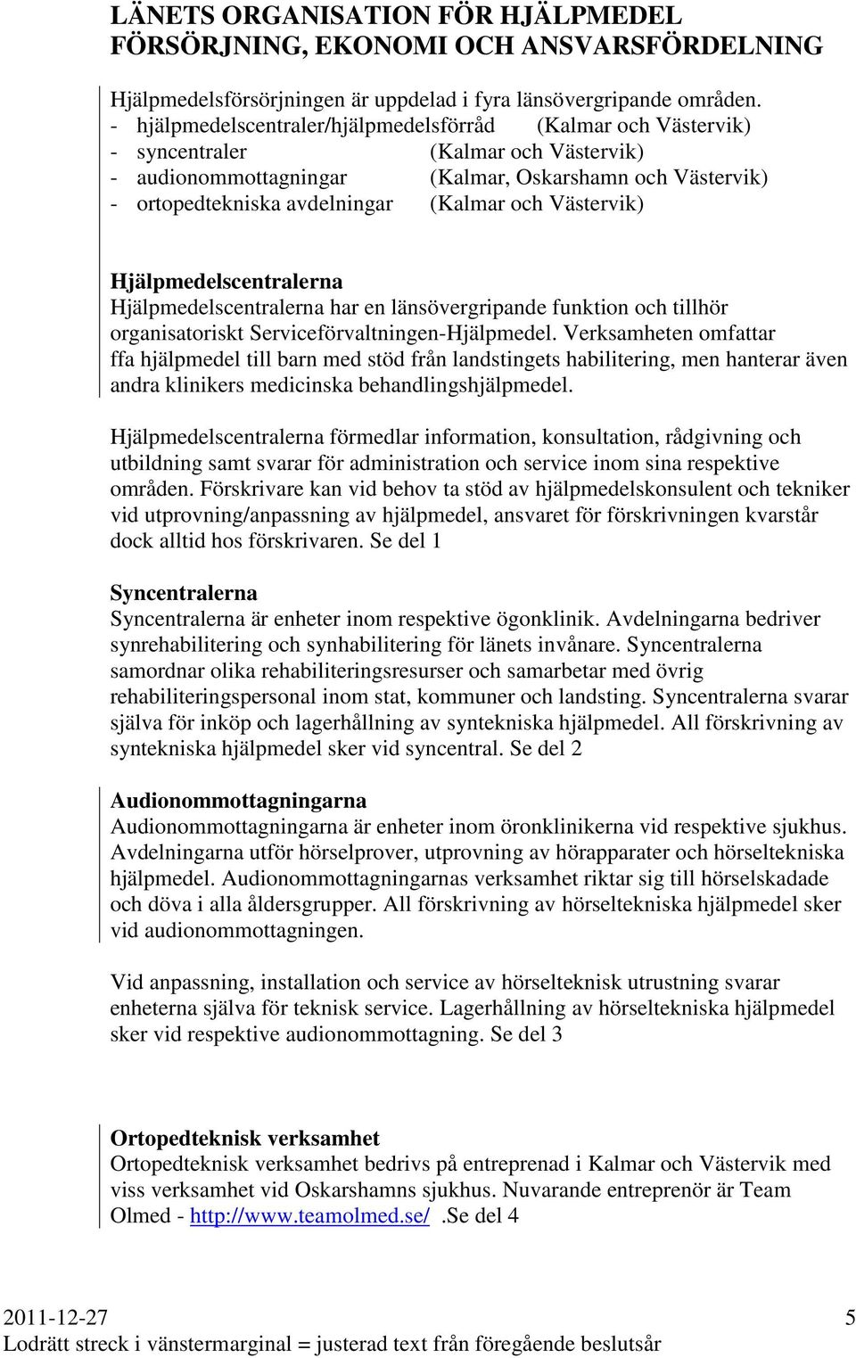 och Västervik) Hjälpmedelscentralerna Hjälpmedelscentralerna har en länsövergripande funktion och tillhör organisatoriskt Serviceförvaltningen-Hjälpmedel.