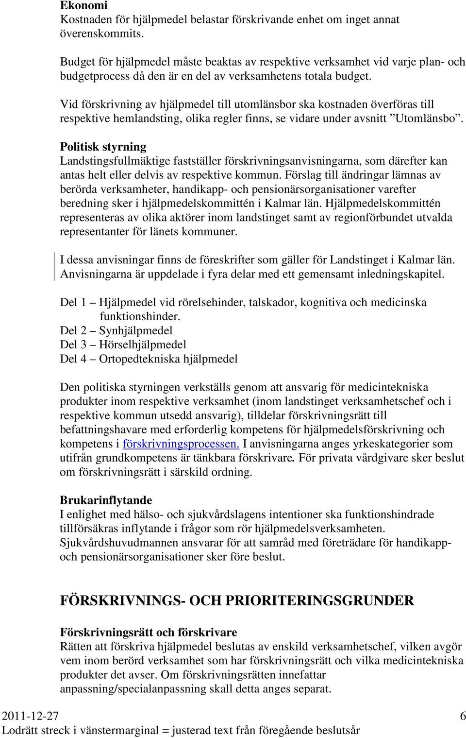 Vid förskrivning av hjälpmedel till utomlänsbor ska kostnaden överföras till respektive hemlandsting, olika regler finns, se vidare under avsnitt Utomlänsbo.