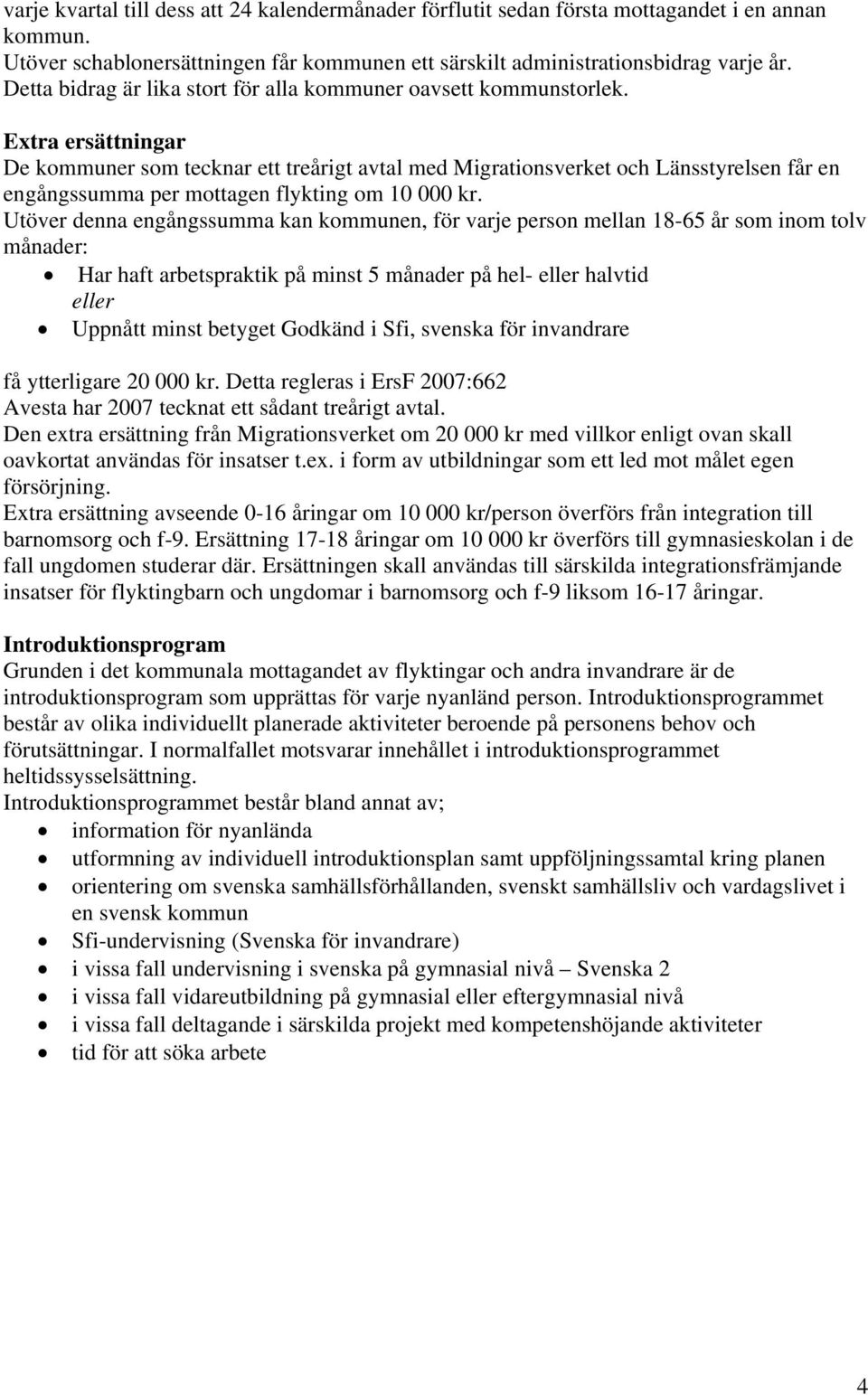 Extra ersättningar De kommuner som tecknar ett treårigt avtal med Migrationsverket och Länsstyrelsen får en engångssumma per mottagen flykting om 10 000 kr.