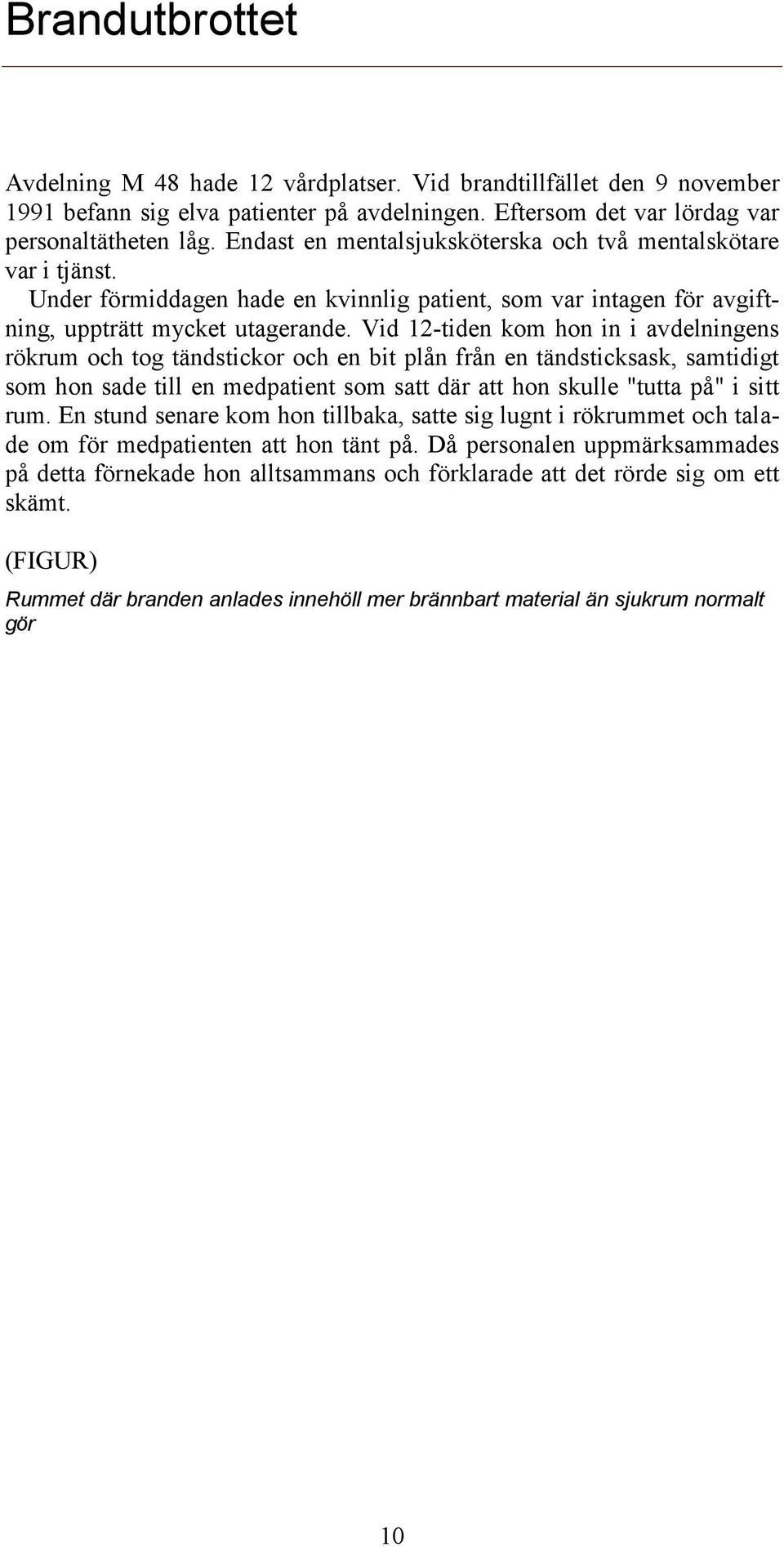 Vid 12-tiden kom hon in i avdelningens rökrum och tog tändstickor och en bit plån från en tändsticksask, samtidigt som hon sade till en medpatient som satt där att hon skulle "tutta på" i sitt rum.