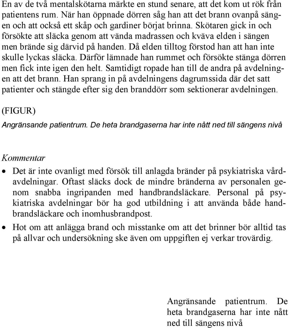 Skötaren gick in och försökte att släcka genom att vända madrassen och kväva elden i sängen men brände sig därvid på handen. Då elden tilltog förstod han att han inte skulle lyckas släcka.