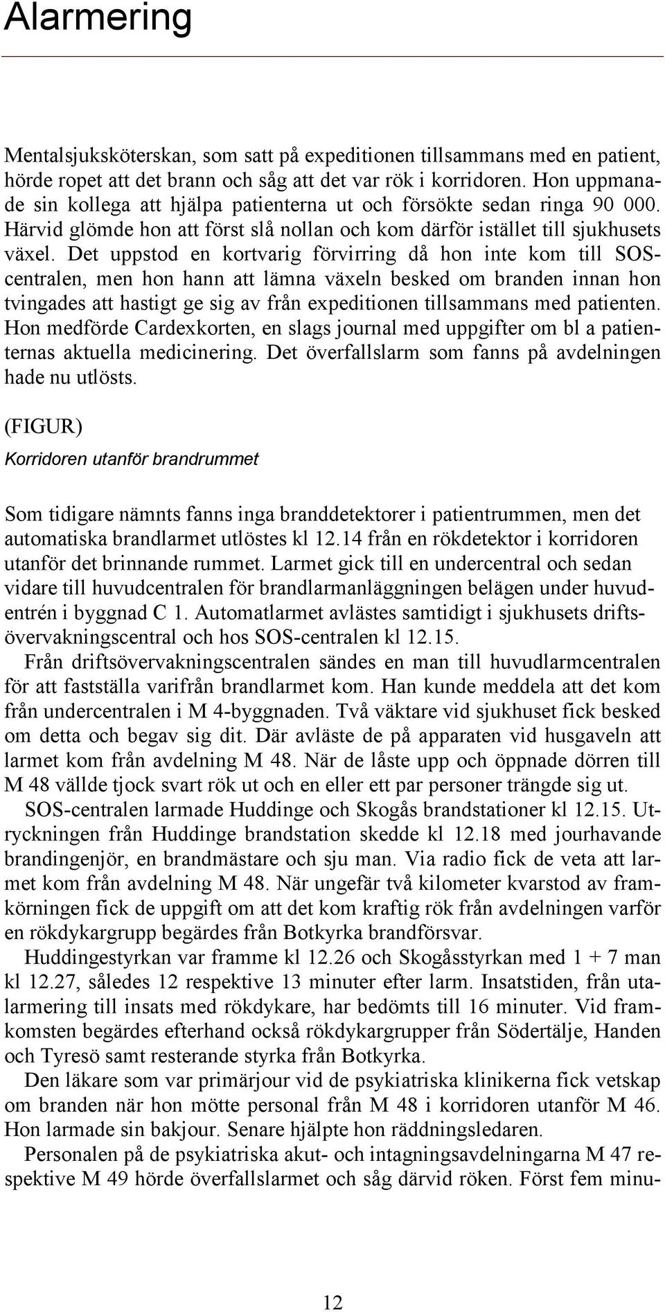 Det uppstod en kortvarig förvirring då hon inte kom till SOScentralen, men hon hann att lämna växeln besked om branden innan hon tvingades att hastigt ge sig av från expeditionen tillsammans med