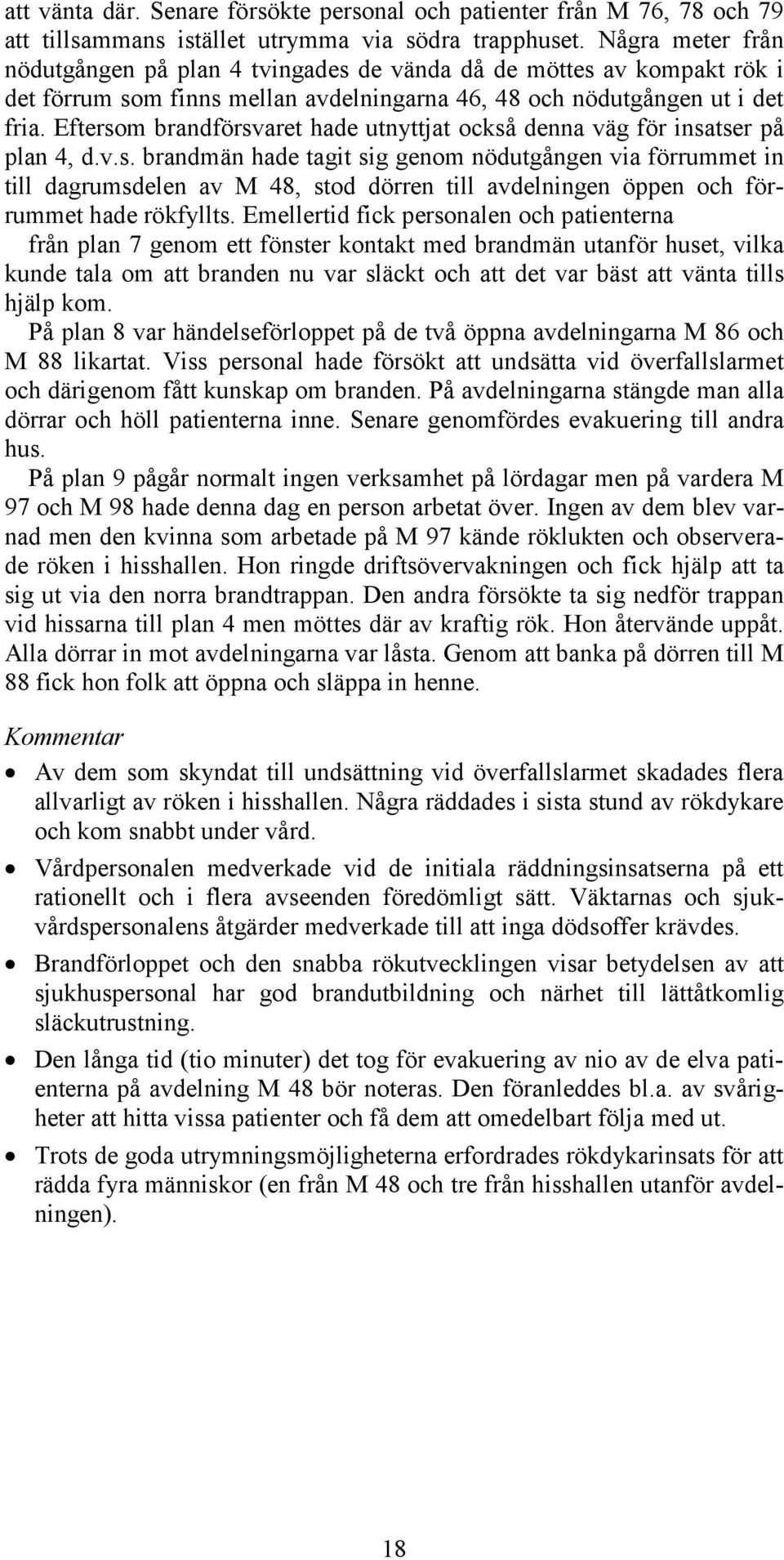 Eftersom brandförsvaret hade utnyttjat också denna väg för insatser på plan 4, d.v.s. brandmän hade tagit sig genom nödutgången via förrummet in till dagrumsdelen av M 48, stod dörren till avdelningen öppen och förrummet hade rökfyllts.