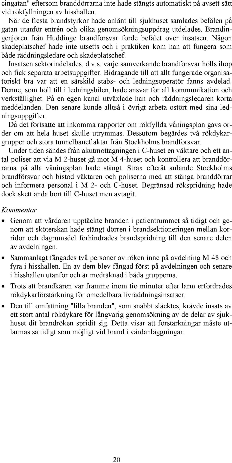 Brandingenjören från Huddinge brandförsvar förde befälet över insatsen. Någon skadeplatschef hade inte utsetts och i praktiken kom han att fungera som både räddningsledare och skadeplatschef.