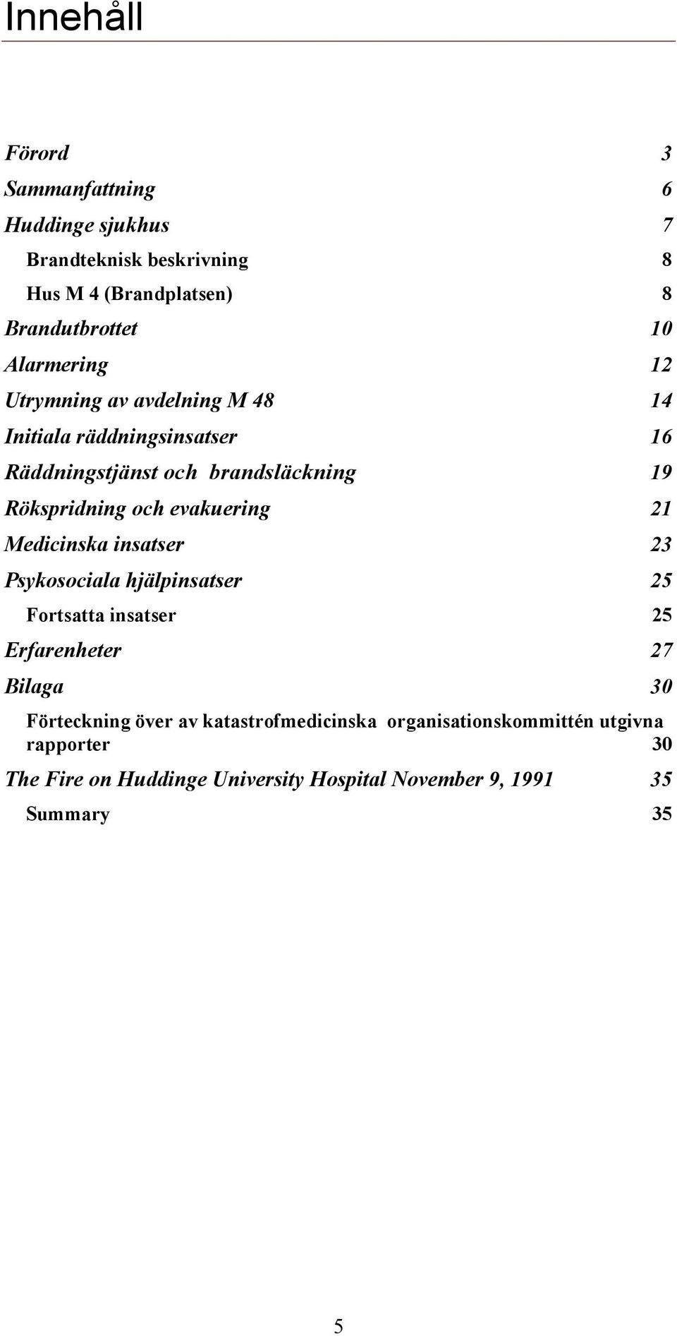 evakuering 21 Medicinska insatser 23 Psykosociala hjälpinsatser 25 Fortsatta insatser 25 Erfarenheter 27 Bilaga 30 Förteckning över