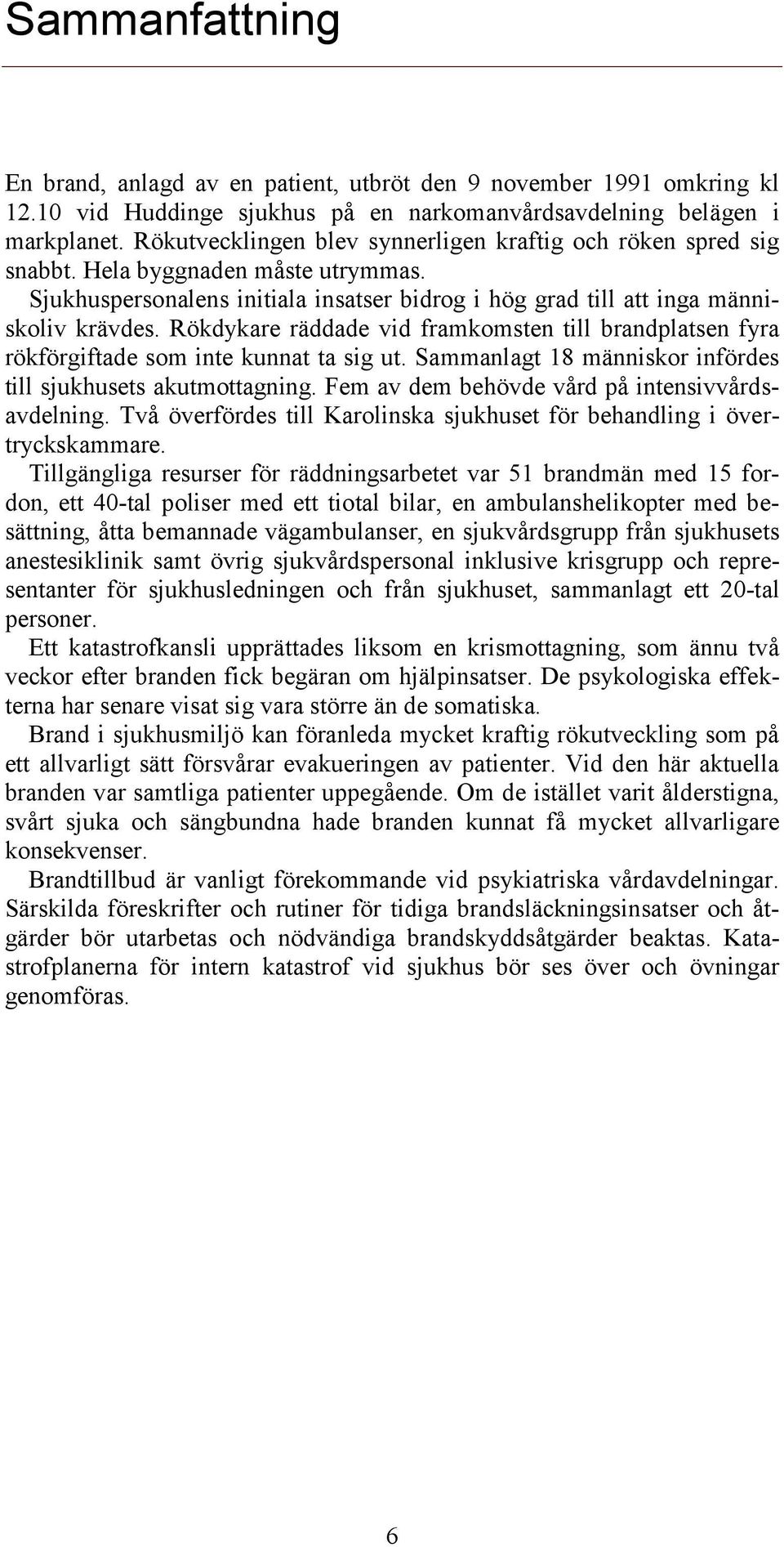 Rökdykare räddade vid framkomsten till brandplatsen fyra rökförgiftade som inte kunnat ta sig ut. Sammanlagt 18 människor infördes till sjukhusets akutmottagning.