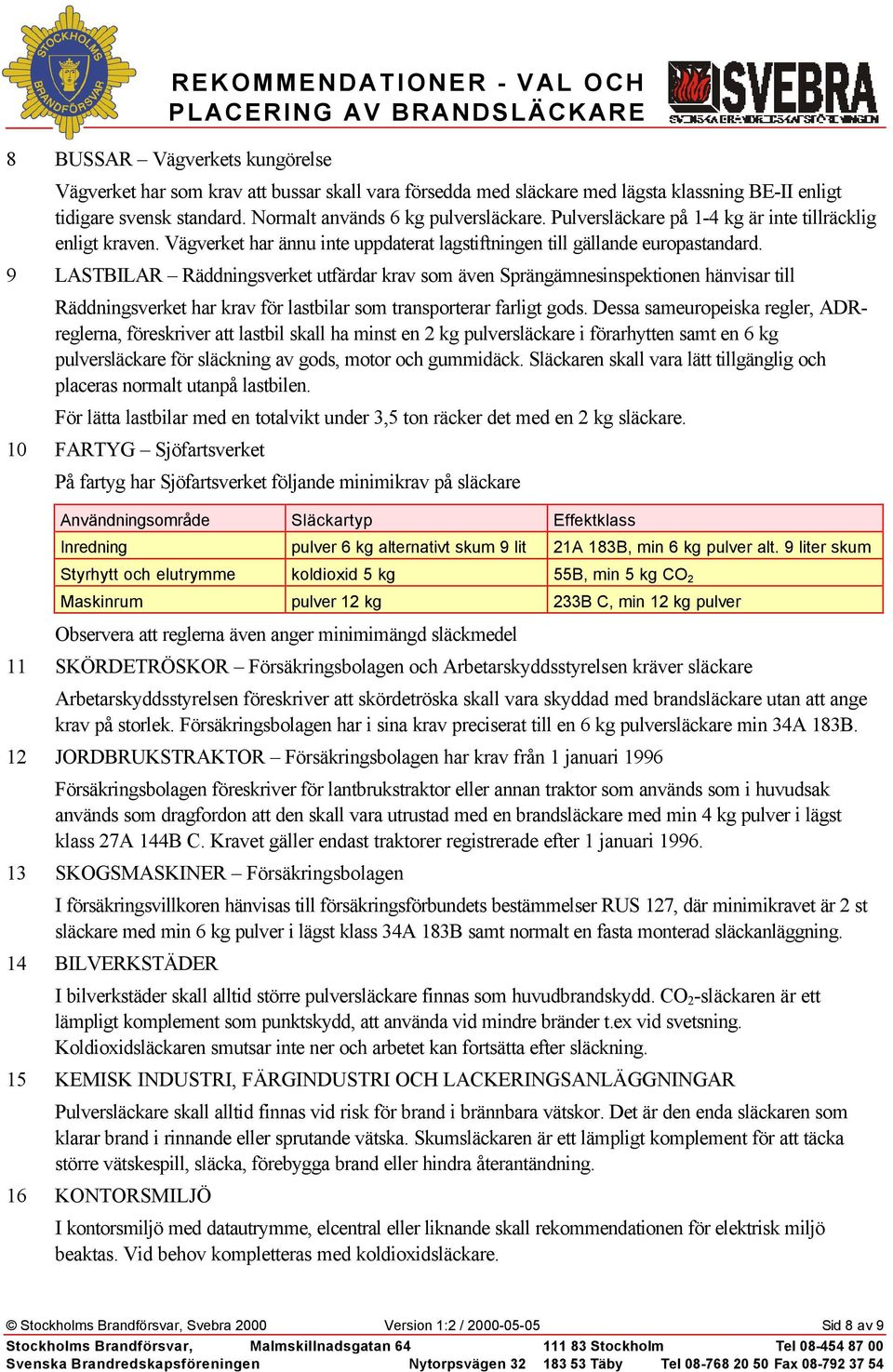 9 LASTBILAR Räddningsverket utfärdar krav som även Sprängämnesinspektionen hänvisar till Räddningsverket har krav för lastbilar som transporterar farligt gods.