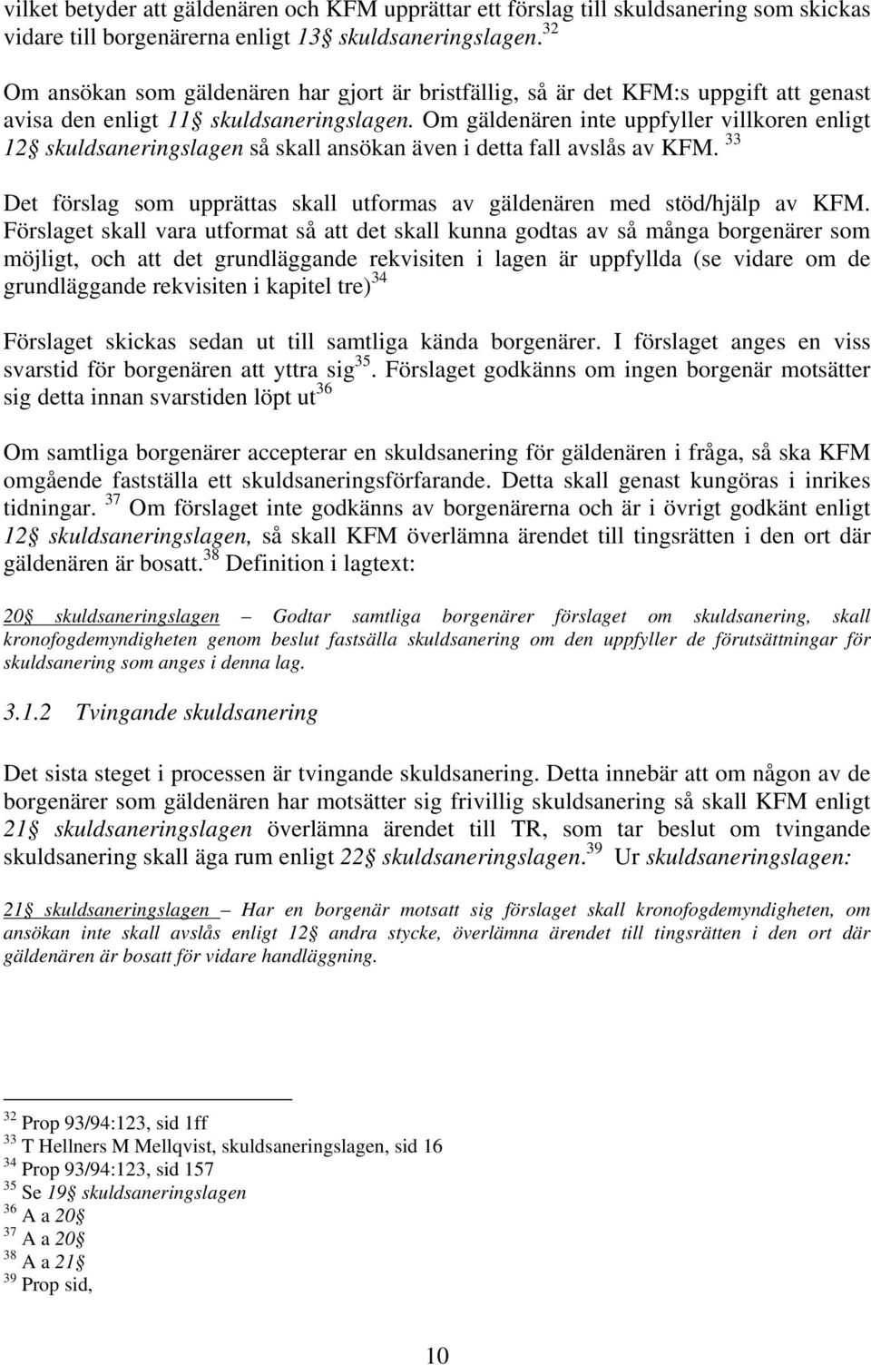 Om gäldenären inte uppfyller villkoren enligt 12 skuldsaneringslagen så skall ansökan även i detta fall avslås av KFM. 33 Det förslag som upprättas skall utformas av gäldenären med stöd/hjälp av KFM.