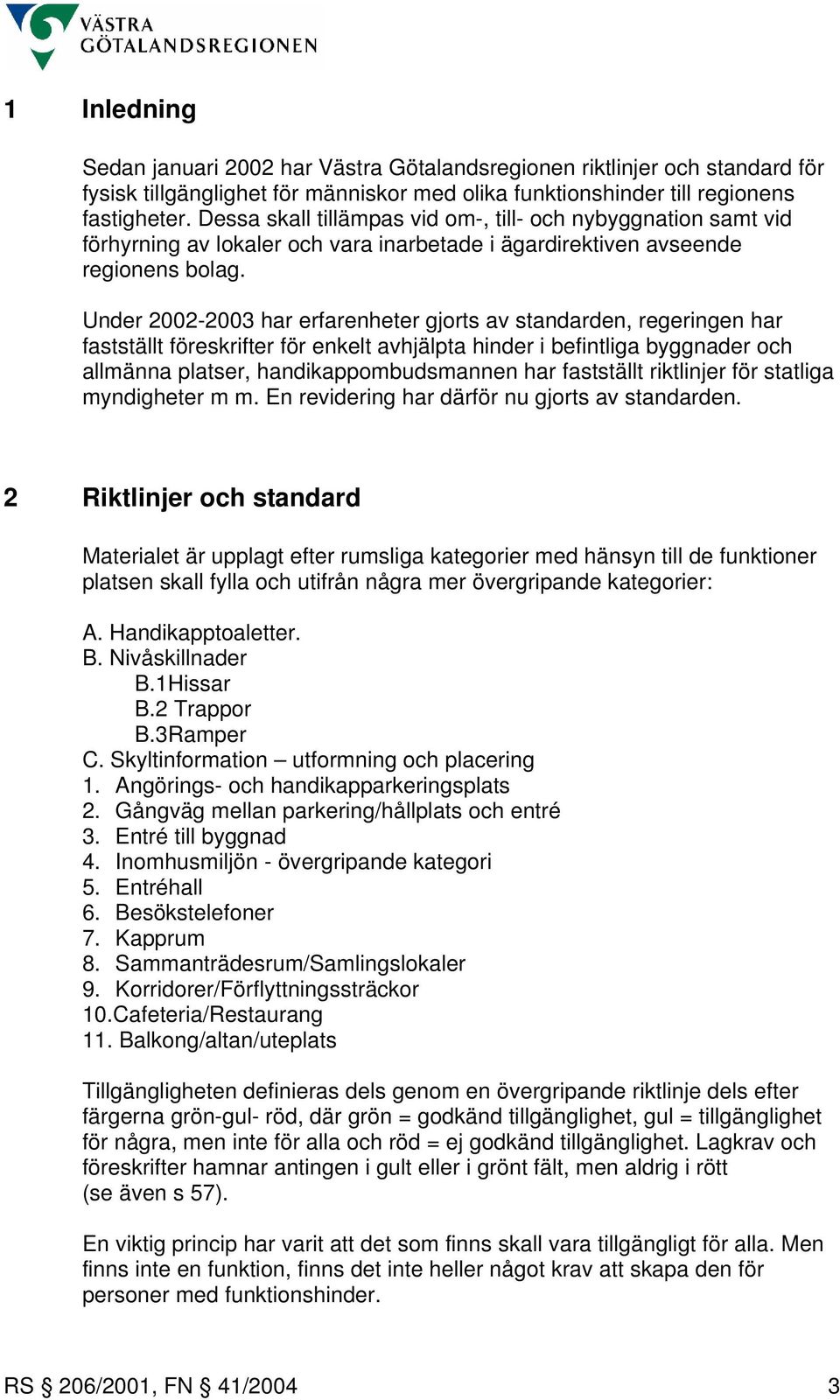 Under 2002-2003 har erfarenheter gjorts av standarden, regeringen har fastställt föreskrifter för enkelt avhjälpta hinder i befintliga byggnader och allmänna platser, handikappombudsmannen har